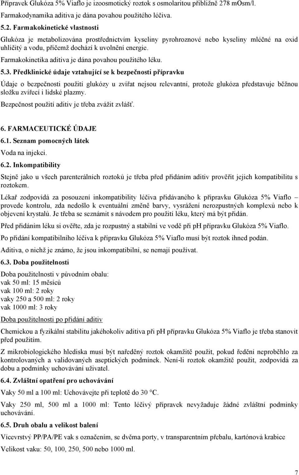 Farmakokinetické vlastnosti Glukóza je metabolizována prostřednictvím kyseliny pyrohroznové nebo kyseliny mléčné na oxid uhličitý a vodu, přičemž dochází k uvolnění energie.