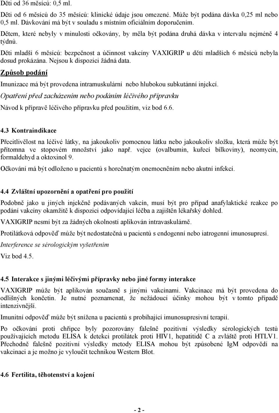 Děti mladší 6 měsíců: bezpečnost a účinnost vakcíny VAXIGRIP u dětí mladších 6 měsíců nebyla dosud prokázána. Nejsou k dispozici žádná data.