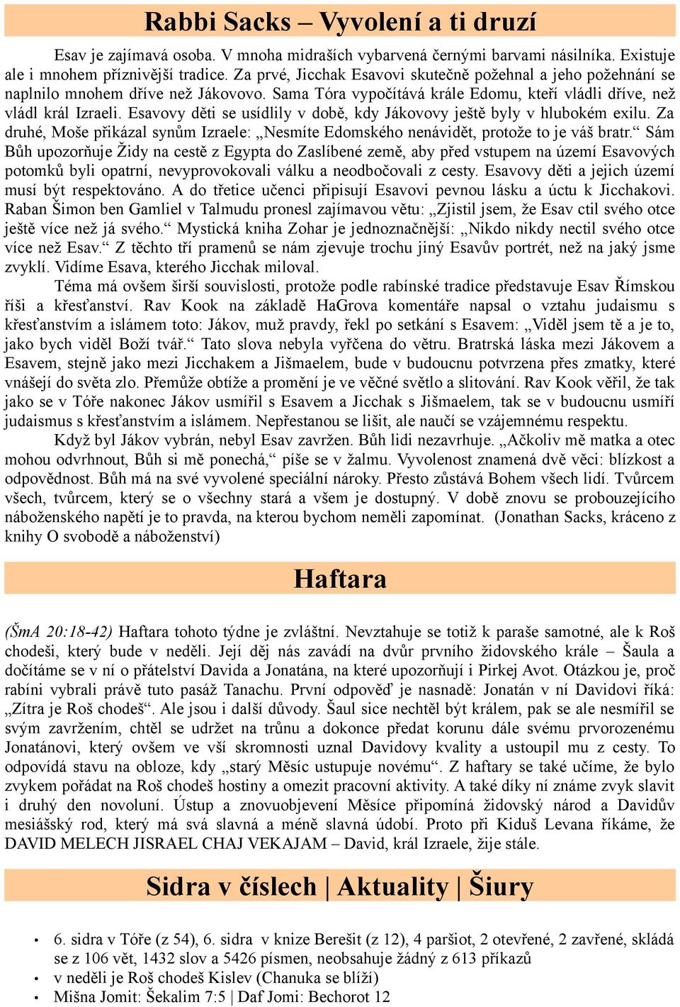 Esavovy děti se usídlily v době, kdy Jákovovy ještě byly v hlubokém exilu. Za druhé, Moše přikázal synům Izraele: Nesmíte Edomského nenávidět, protože to je váš bratr.