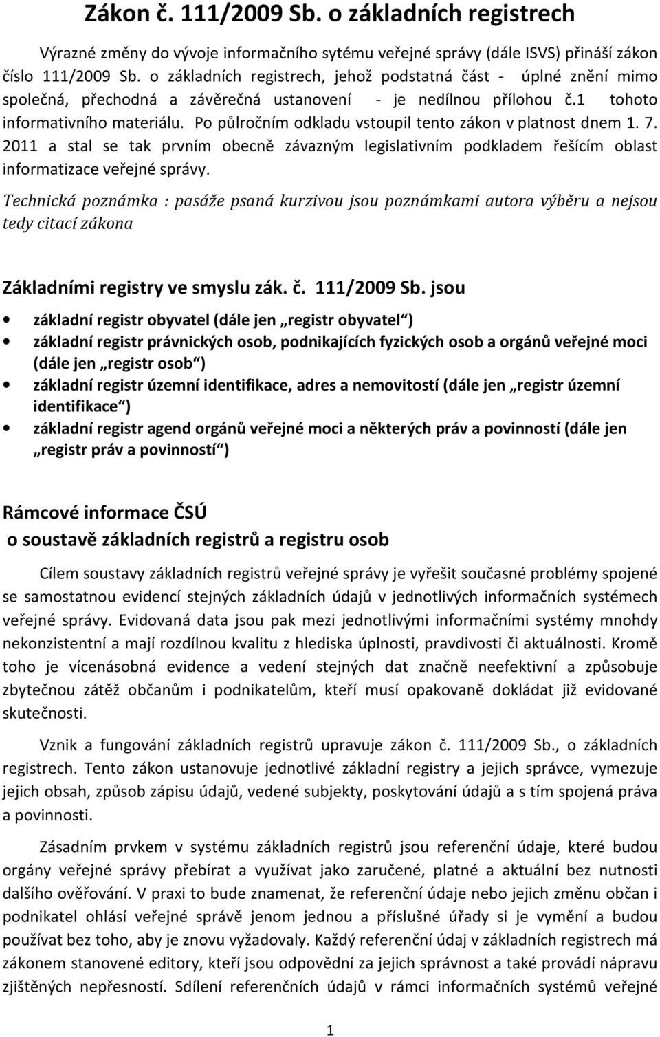 Po půlročním odkladu vstoupil tento zákon v platnost dnem 1. 7. 2011 a stal se tak prvním obecně závazným legislativním podkladem řešícím oblast informatizace veřejné správy.