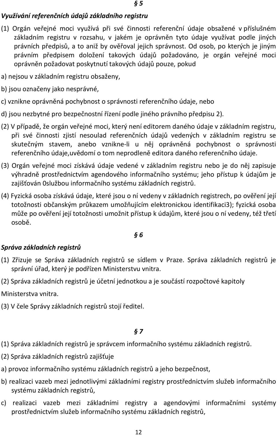 Od osob, po kterých je jiným právním předpisem doložení takových údajů požadováno, je orgán veřejné moci oprávněn požadovat poskytnutí takových údajů pouze, pokud a) nejsou v základním registru