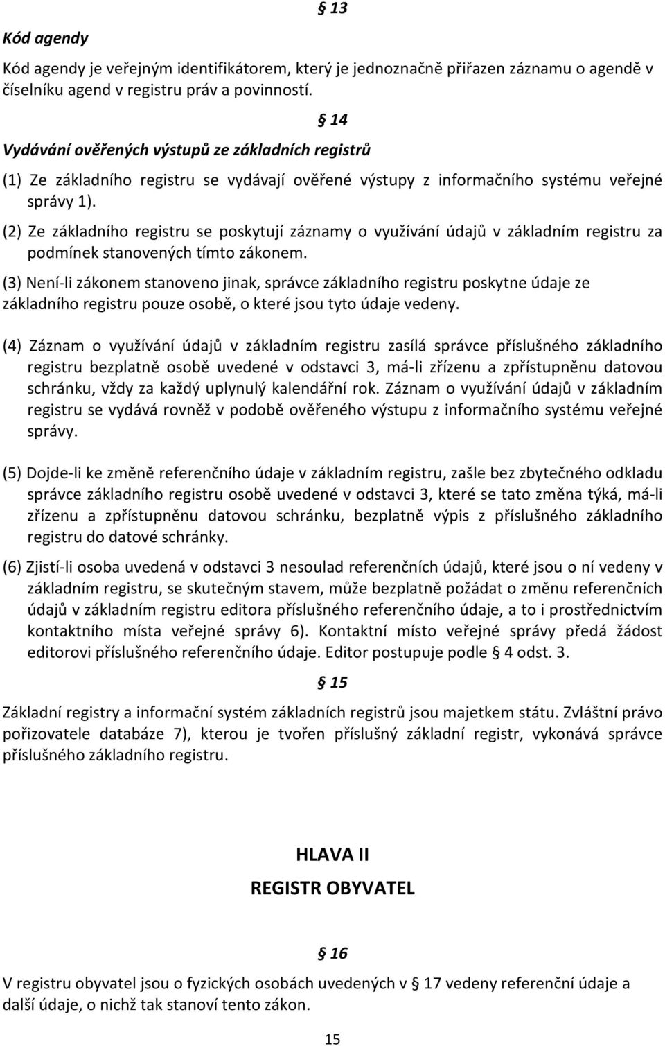 (2) Ze základního registru se poskytují záznamy o využívání údajů v základním registru za podmínek stanovených tímto zákonem.