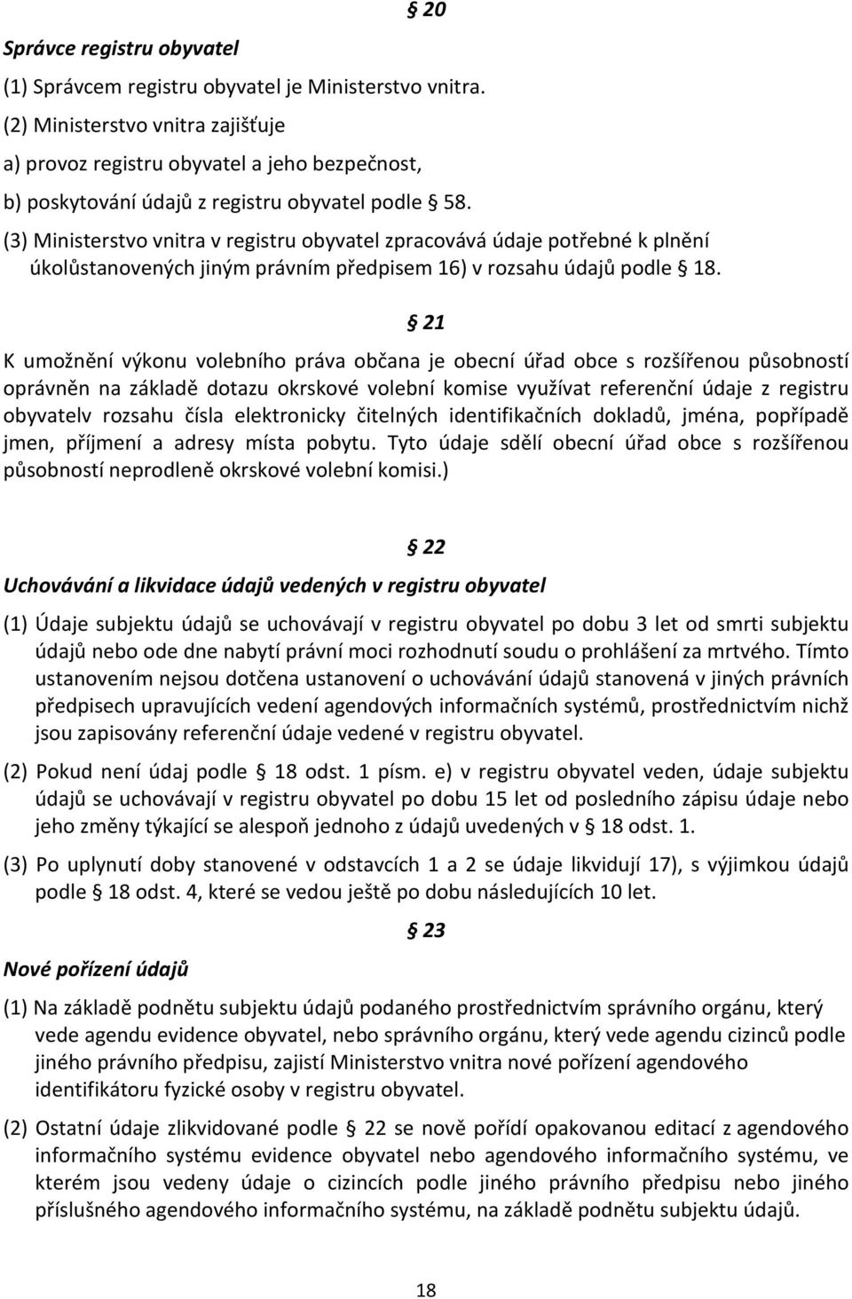 (3) Ministerstvo vnitra v registru obyvatel zpracovává údaje potřebné k plnění úkolůstanovených jiným právním předpisem 16) v rozsahu údajů podle 18.