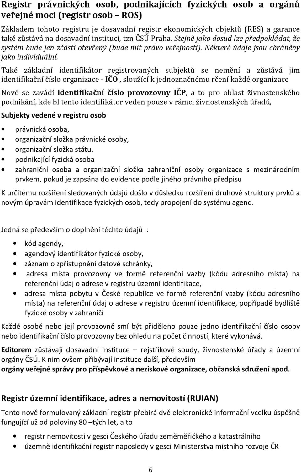 Také základní identifikátor registrovaných subjektů se nemění a zůstává jím identifikační číslo organizace - IČO, sloužící k jednoznačnému rčení každé organizace Nově se zavádí identifikační číslo