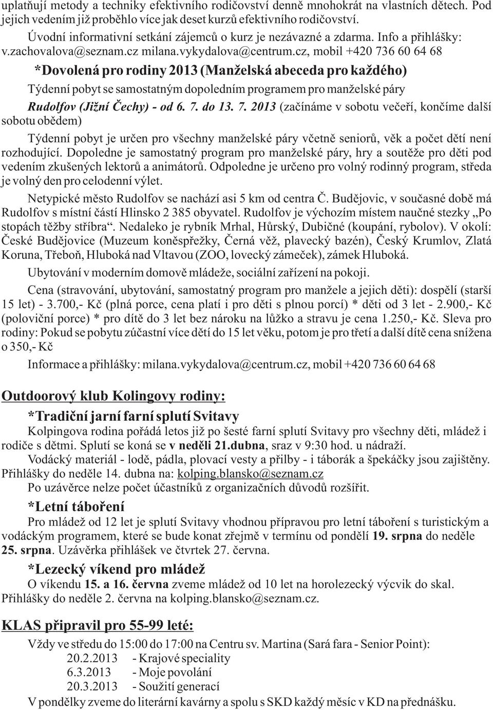 cz, mobil +420 736 60 64 68 *Dovolená pro rodiny 2013 (Manželská abeceda pro každého) Týdenní pobyt se samostatným dopoledním programem pro manželské páry Rudolfov (Jižní Čechy) - od 6. 7. do 13. 7. 2013 (začínáme v sobotu večeří, končíme další sobotu obědem) Týdenní pobyt je určen pro všechny manželské páry včetně seniorů, věk a počet dětí není rozhodující.