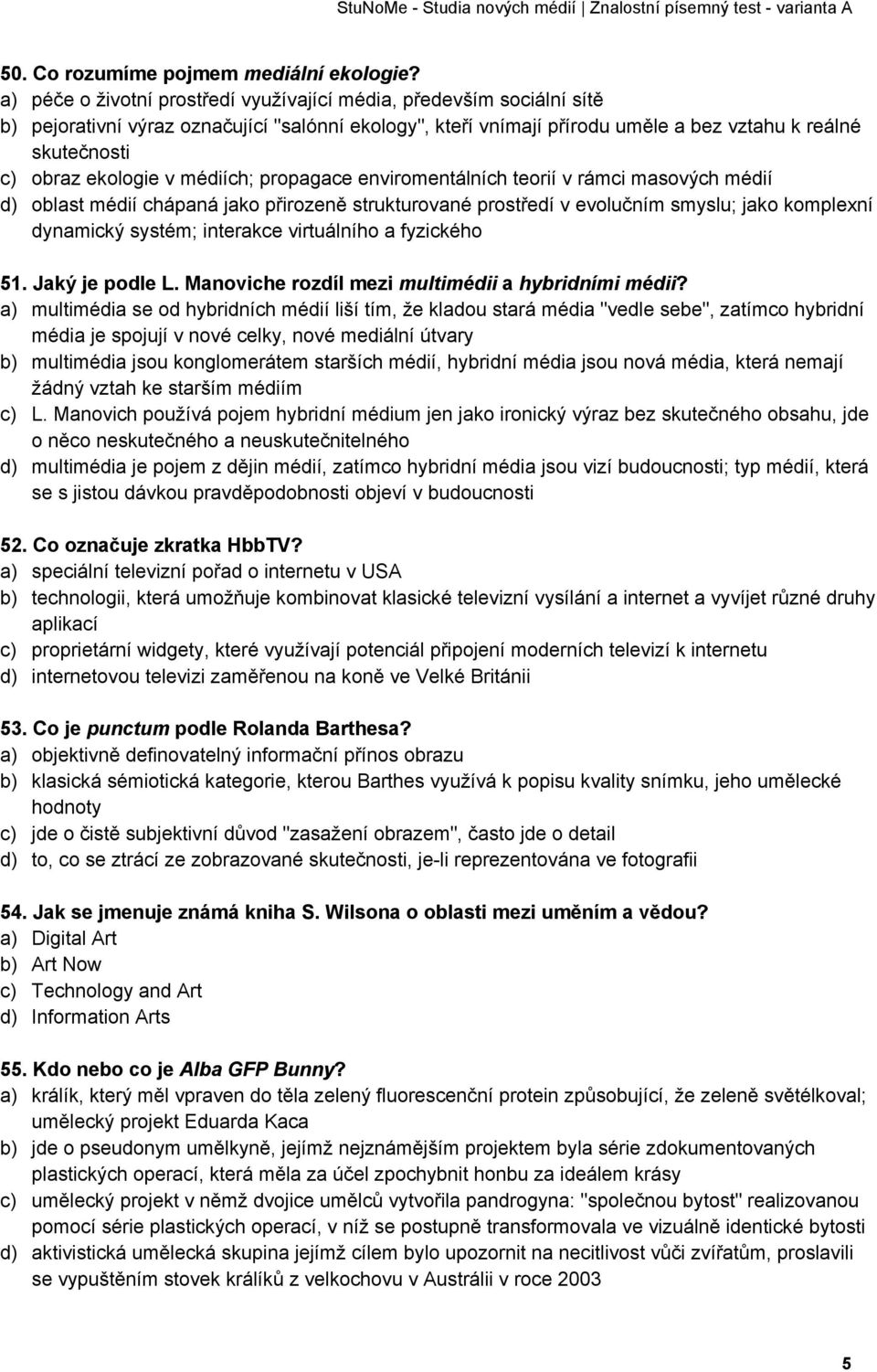 ekologie v médiích; propagace enviromentálních teorií v rámci masových médií d) oblast médií chápaná jako přirozeně strukturované prostředí v evolučním smyslu; jako komplexní dynamický systém;