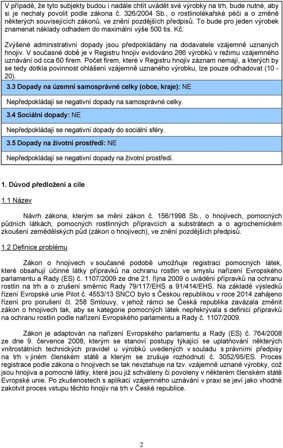 Zvýšené administrativní dopady jsou předpokládány na dodavatele vzájemně uznaných hnojiv. V současné době je v Registru hnojiv evidováno 266 výrobků v režimu vzájemného uznávání od cca 60 firem.