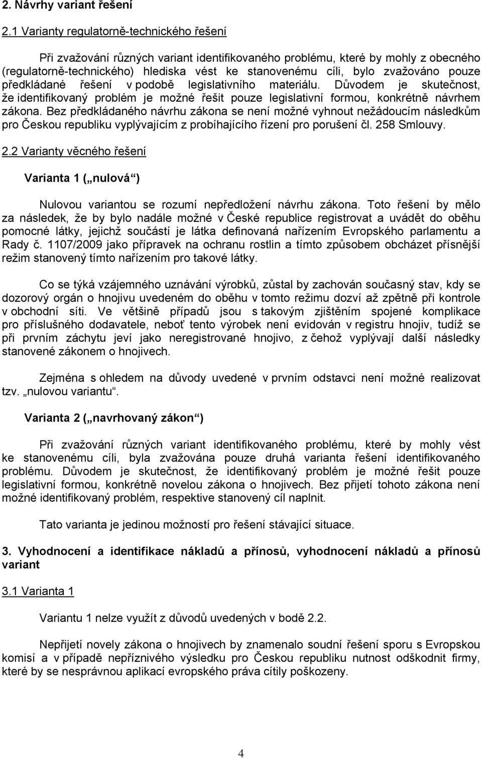 zvažováno pouze předkládané řešení v podobě legislativního materiálu. Důvodem je skutečnost, že identifikovaný problém je možné řešit pouze legislativní formou, konkrétně návrhem zákona.