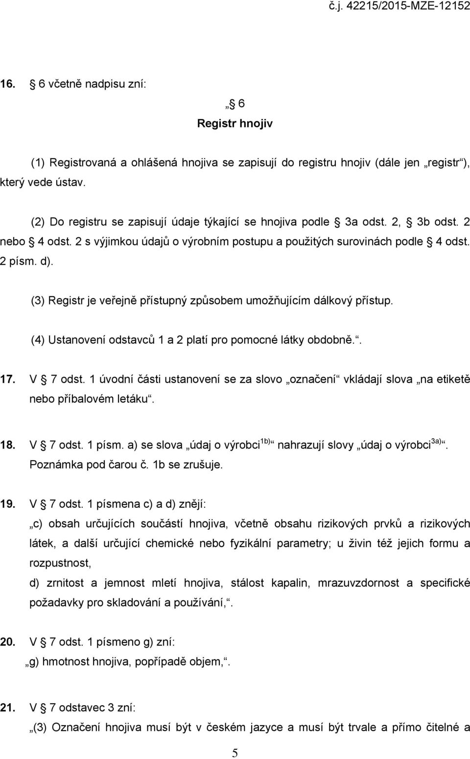 (3) Registr je veřejně přístupný způsobem umožňujícím dálkový přístup. (4) Ustanovení odstavců 1 a 2 platí pro pomocné látky obdobně.. 17. V 7 odst.