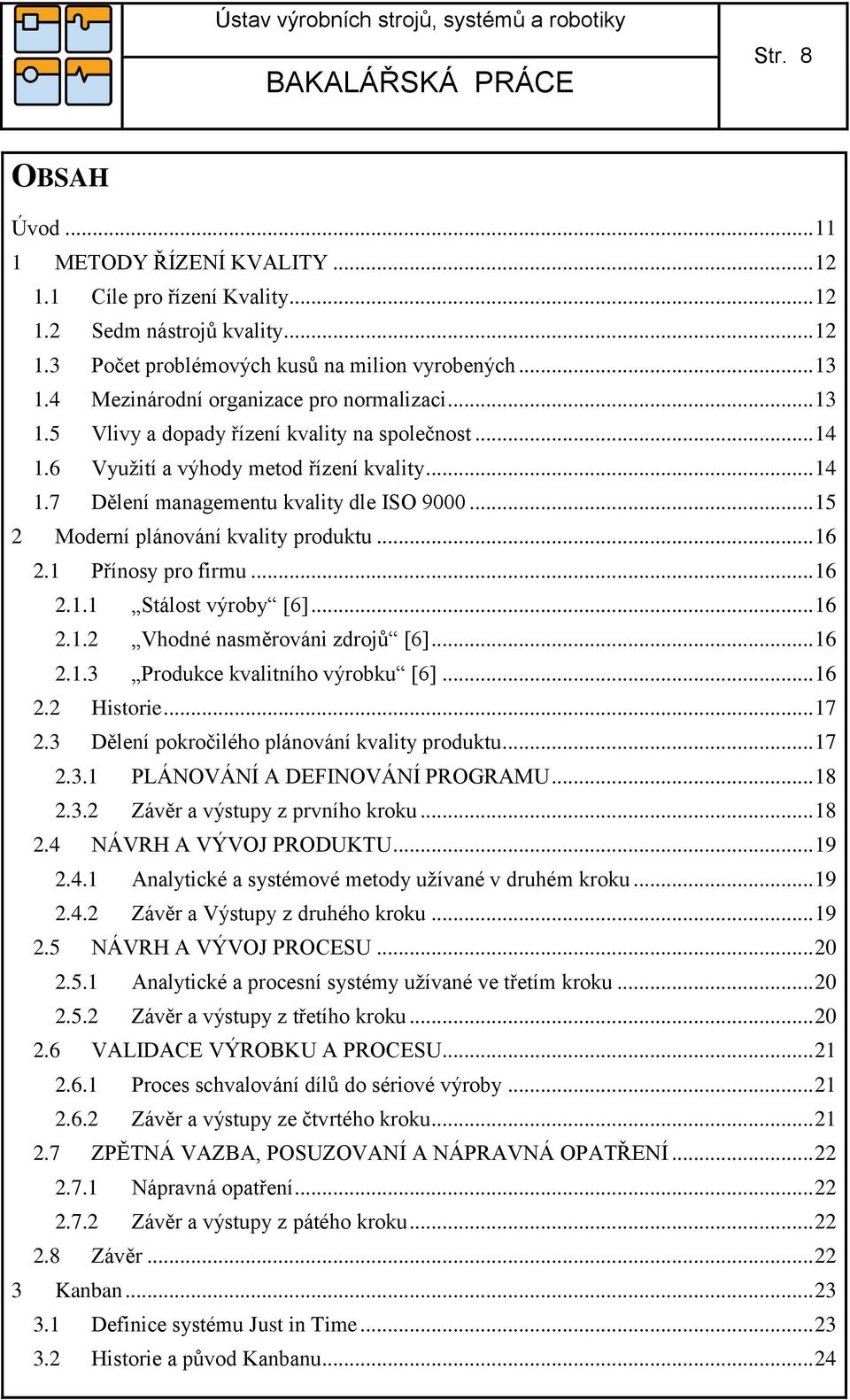 .. 15 2 Moderní plánování kvality produktu... 16 2.1 Přínosy pro firmu... 16 2.1.1 Stálost výroby [6]... 16 2.1.2 Vhodné nasměrováni zdrojů [6]... 16 2.1.3 Produkce kvalitního výrobku [6]... 16 2.2 Historie.