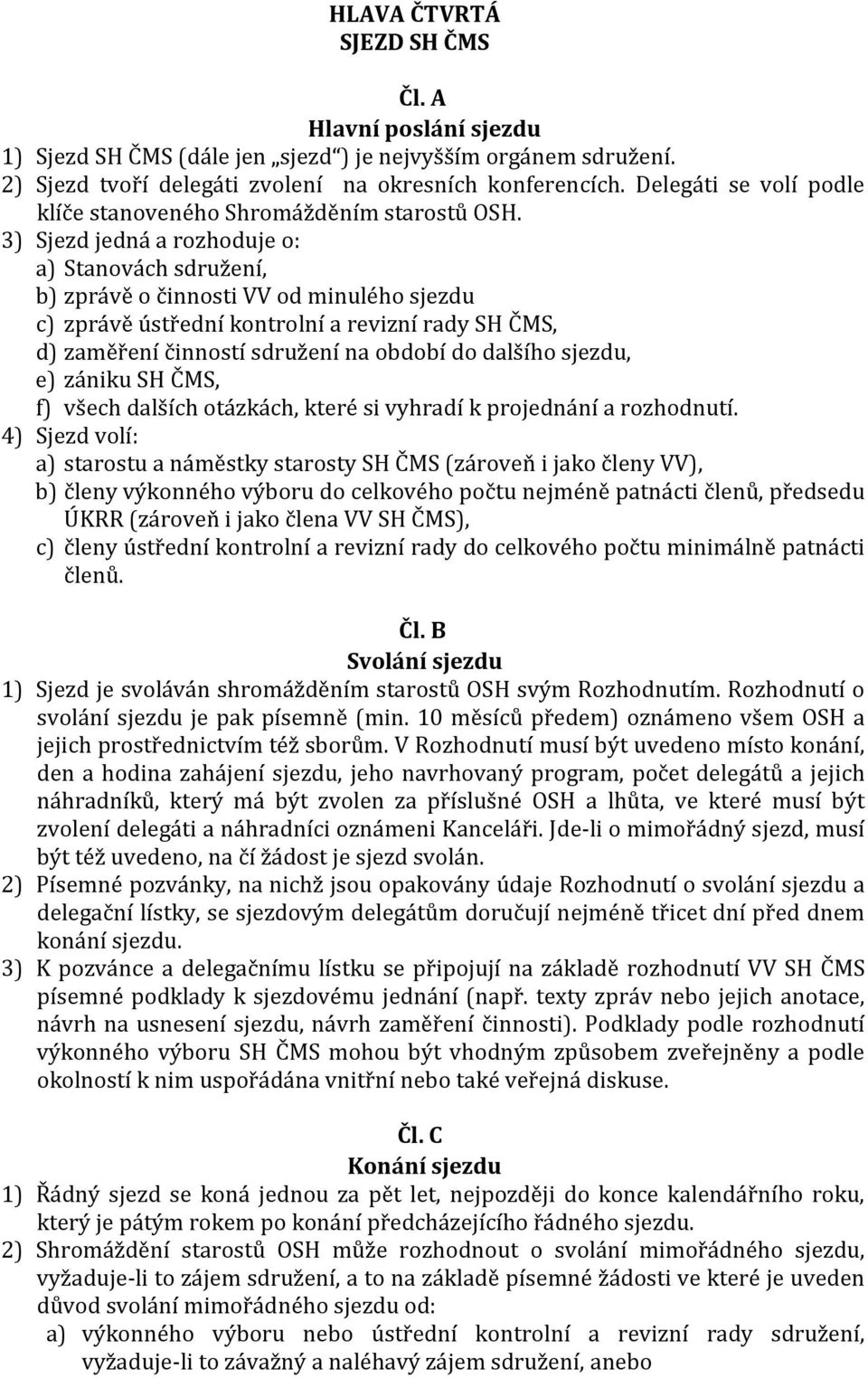 3) Sjezd jedná a rozhoduje o: a) Stanovách sdružení, b) zprávě o činnosti VV od minulého sjezdu c) zprávě ústřední kontrolní a revizní rady SH ČMS, d) zaměření činností sdružení na období do dalšího