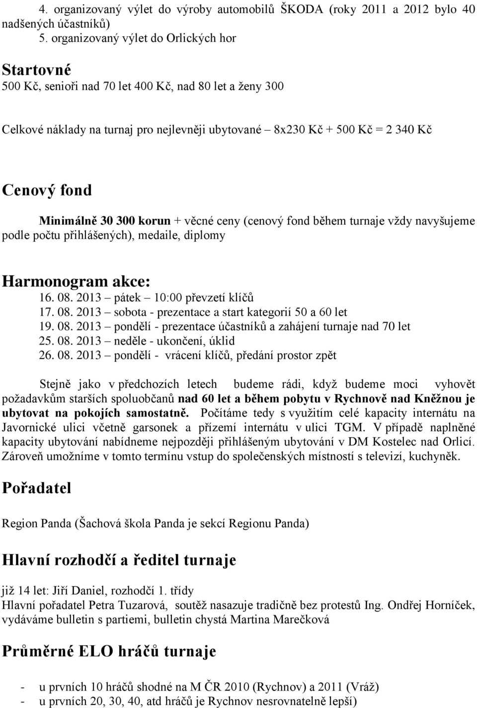 Minimálně 30 300 korun + věcné ceny (cenový fond během turnaje vždy navyšujeme podle počtu přihlášených), medaile, diplomy Harmonogram akce: 16. 08.