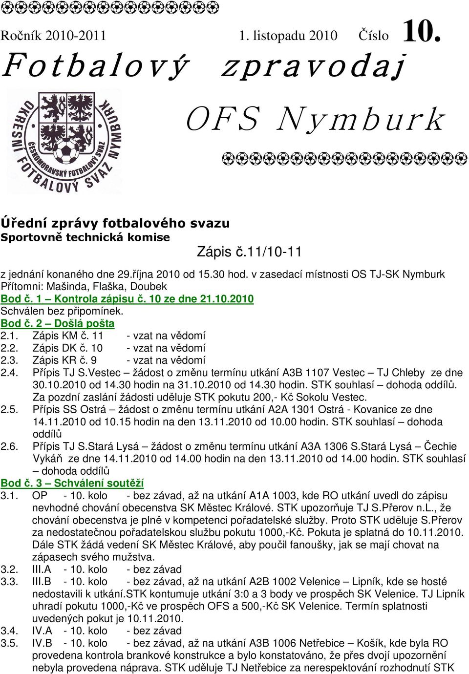 11 - vzat na vědomí 2.2. Zápis DK č. 10 - vzat na vědomí 2.3. Zápis KR č. 9 - vzat na vědomí 2.4. Přípis TJ S.Vestec žádost o změnu termínu utkání A3B 1107 Vestec TJ Chleby ze dne 30.10.2010 od 14.