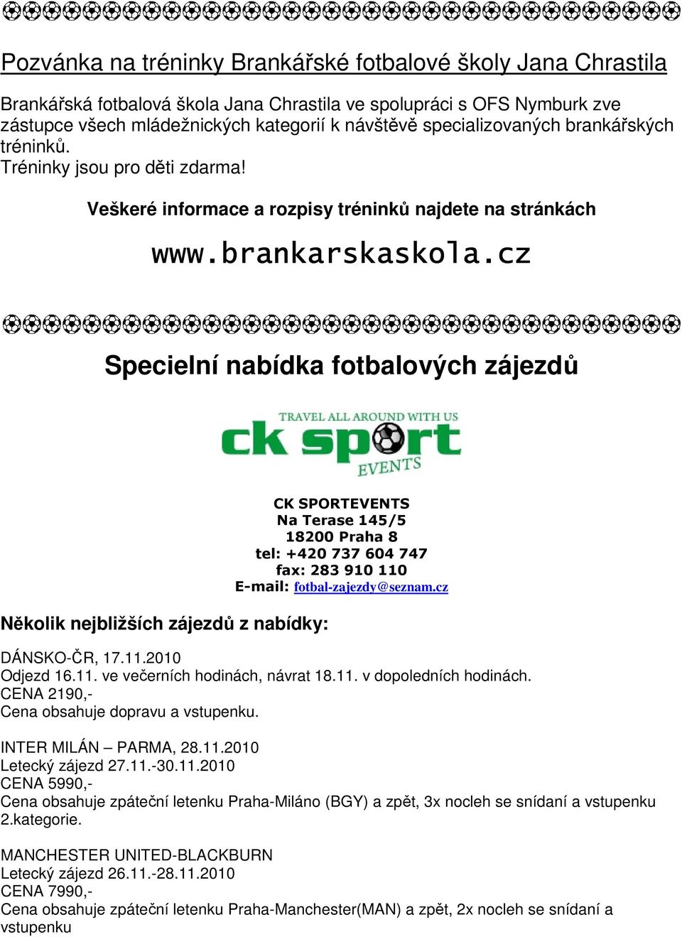 cz Specielní nabídka fotbalových zájezdů Několik nejbližších zájezdů z nabídky: CK SPORTEVENTS Na Terase 145/5 18200 Praha 8 tel: +420 737 604 747 fax: 283 910 110 E-mail: fotbal-zajezdy@seznam.