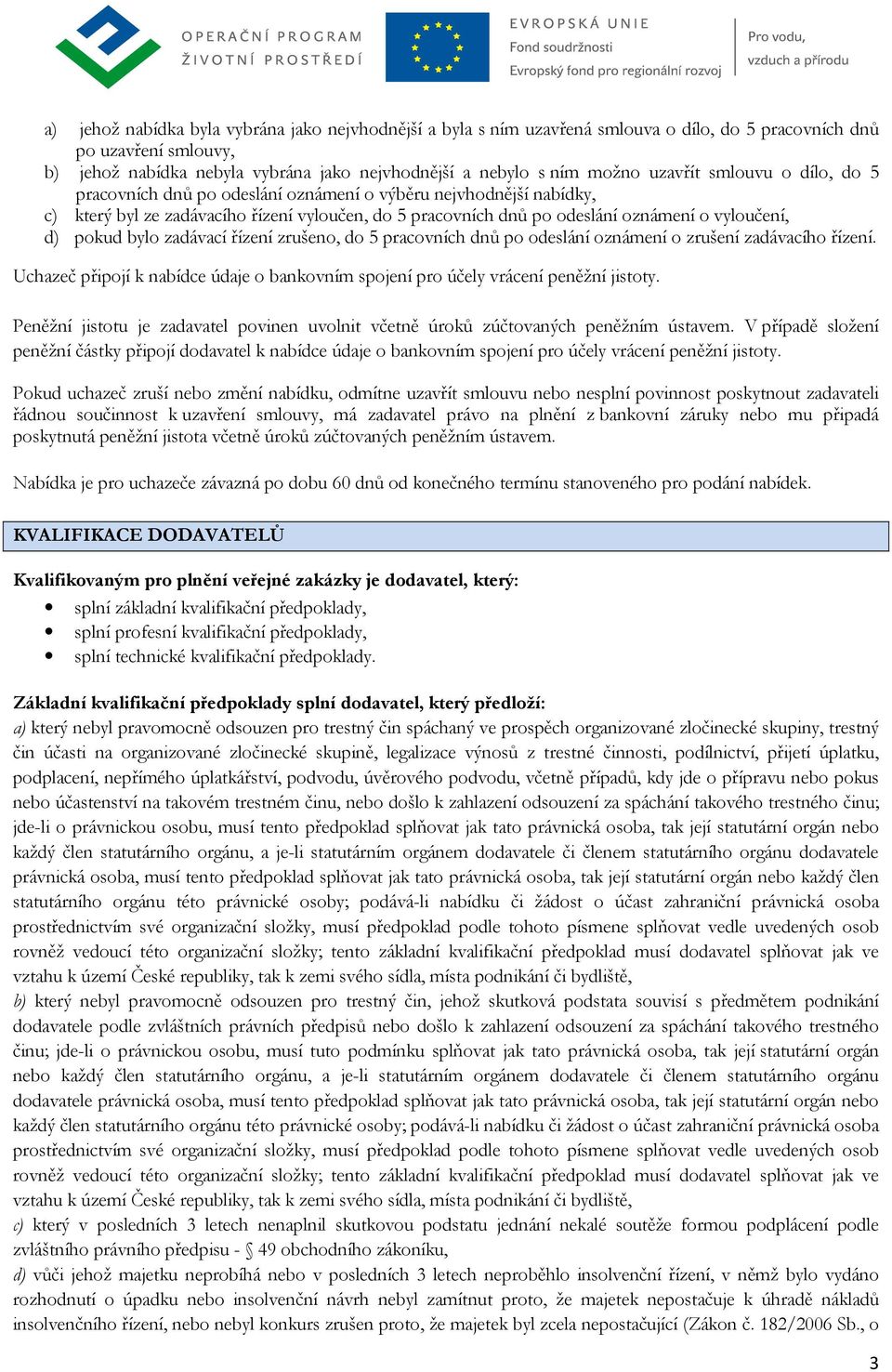 pokud bylo zadávací řízení zrušeno, do 5 pracovních dnů po odeslání oznámení o zrušení zadávacího řízení. Uchazeč připojí k nabídce údaje o bankovním spojení pro účely vrácení peněžní jistoty.