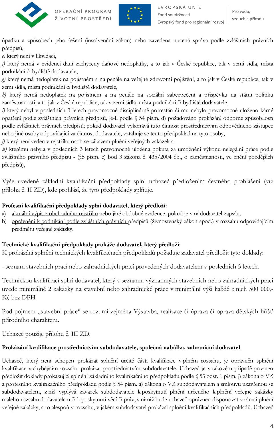 republice, tak v zemi sídla, místa podnikání či bydliště dodavatele, h) který nemá nedoplatek na pojistném a na penále na sociální zabezpečení a příspěvku na státní politiku zaměstnanosti, a to jak v