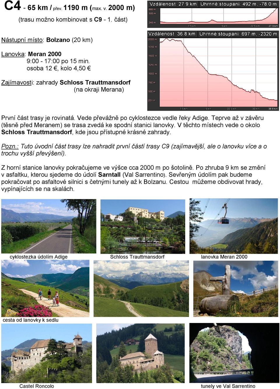 Teprve až v závěru (těsně před Meranem) se trasa zvedá ke spodní stanici lanovky. V těchto místech vede o okolo Schloss Trauttmansdorf, kde jsou přístupné krásné zahrady. Pozn.