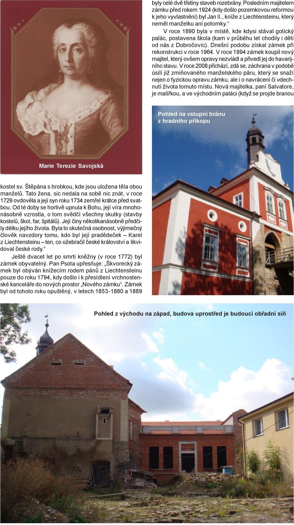 Dnešní podobu získal zámek pøi rekonstrukci v roce 1964. V roce 1994 zámek koupil nový majitel, který ovšem opravy nezvládl a pøivedl jej do havarijního stavu.