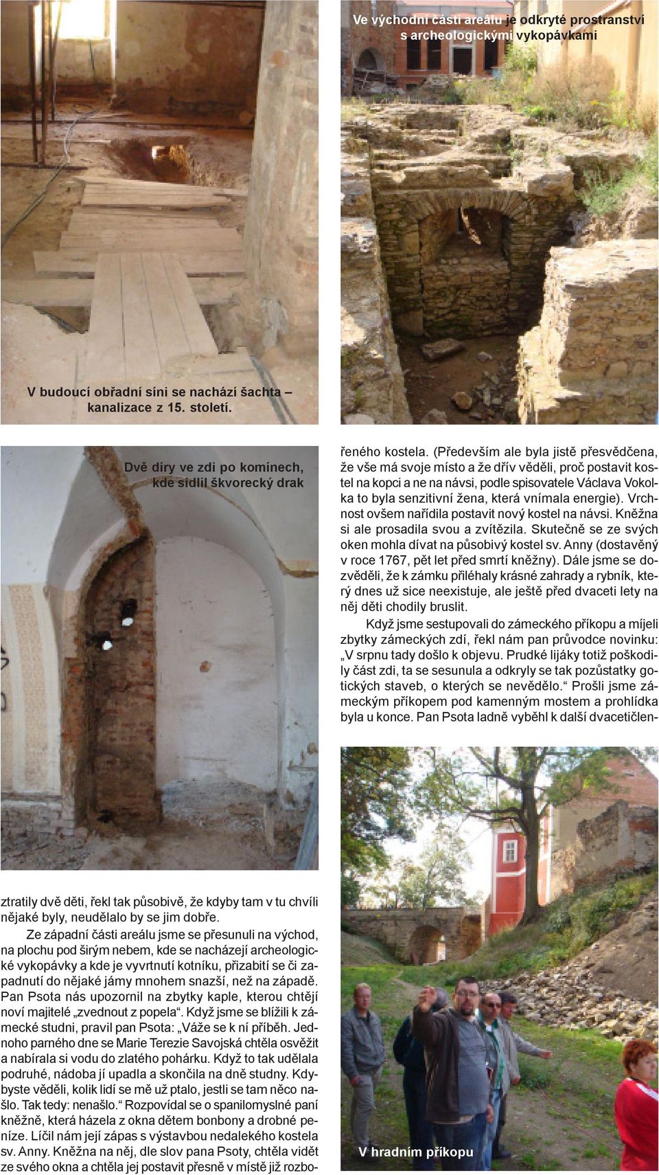 Ze západní èásti areálu jsme se pøesunuli na východ, na plochu pod širým nebem, kde se nacházejí archeologické vykopávky a kde je vyvrtnutí kotníku, pøizabití se èi zapadnutí do nìjaké jámy mnohem