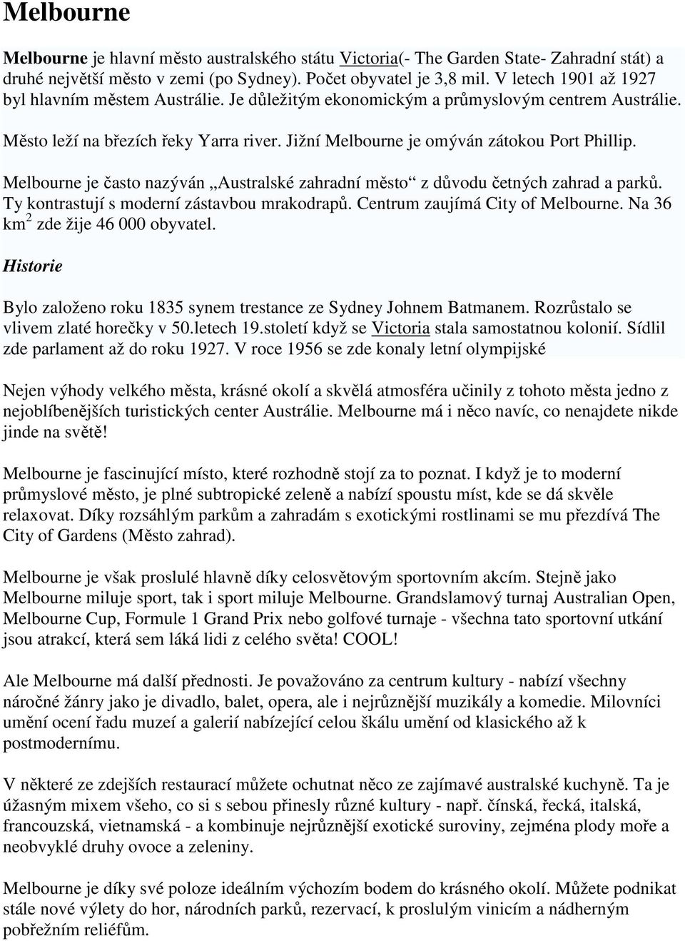 Melbourne je často nazýván Australské zahradní město z důvodu četných zahrad a parků. Ty kontrastují s moderní zástavbou mrakodrapů. Centrum zaujímá City of Melbourne.