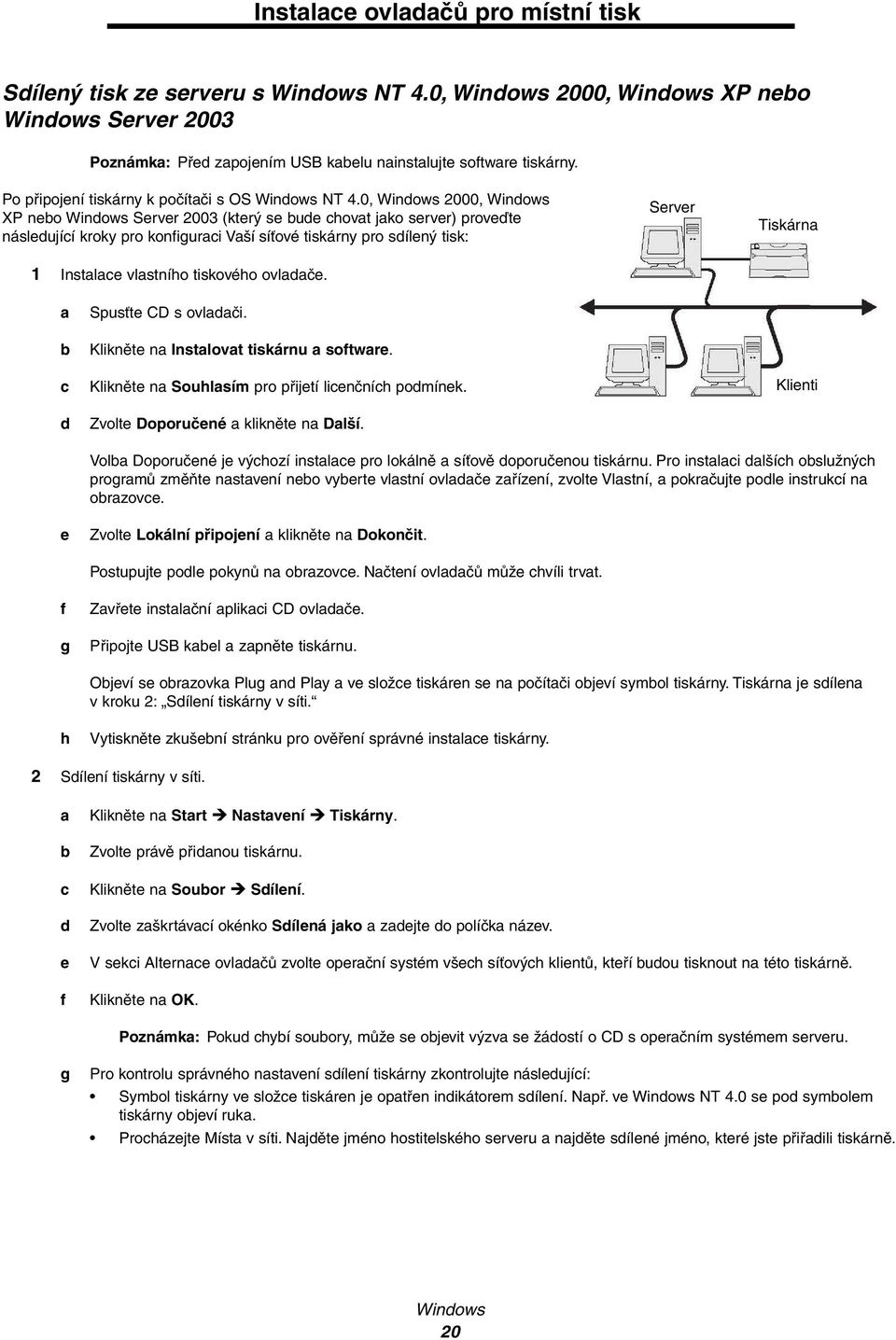 0, Windows 2000, Windows XP nebo Windows Server 2003 (který se bude chovat jako server) proveďte následující kroky pro konfiguraci Vaší síťové tiskárny pro sdílený tisk: Server Tiskárna 1 Instalace