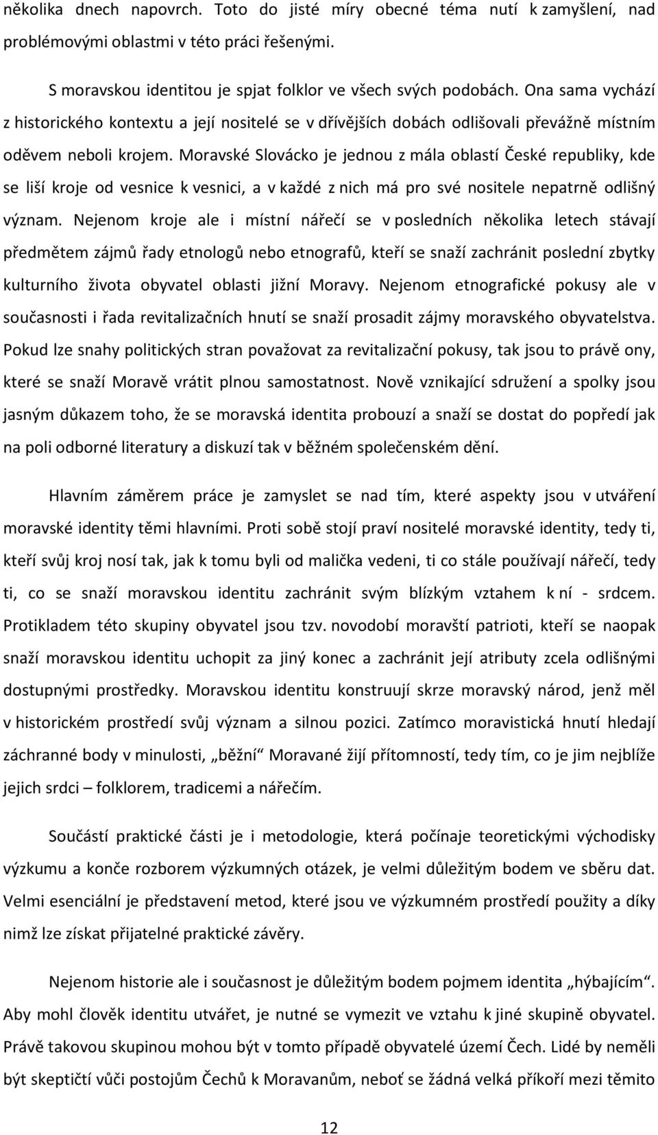 Moravské Slovácko je jednou z mála oblastí České republiky, kde se liší kroje od vesnice k vesnici, a v každé z nich má pro své nositele nepatrně odlišný význam.