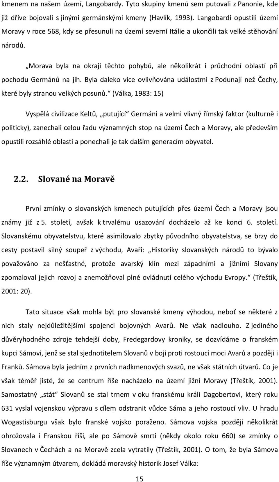 Morava byla na okraji těchto pohybů, ale několikrát i průchodní oblastí při pochodu Germánů na jih. Byla daleko více ovlivňována událostmi z Podunají než Čechy, které byly stranou velkých posunů.