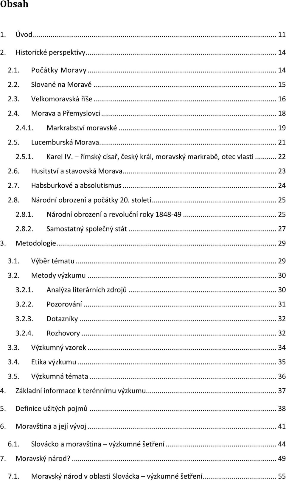 Národní obrození a počátky 20. století... 25 2.8.1. Národní obrození a revoluční roky 1848-49... 25 2.8.2. Samostatný společný stát... 27 3. Metodologie... 29 3.1. Výběr tématu... 29 3.2. Metody výzkumu.