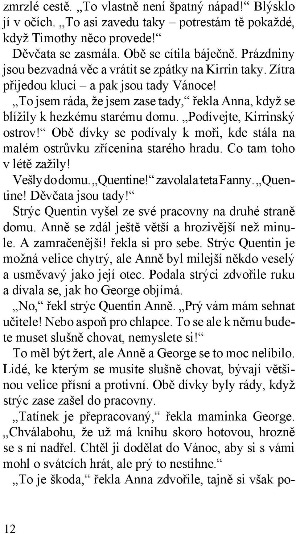 Podívejte, Kirrinský ostrov! Obě dívky se podívaly k moři, kde stála na malém ostrůvku zřícenina starého hradu. Co tam toho v létě zažily! Vešly do domu. Quentine! zavolala teta Fanny. Quentine! Děvčata jsou tady!