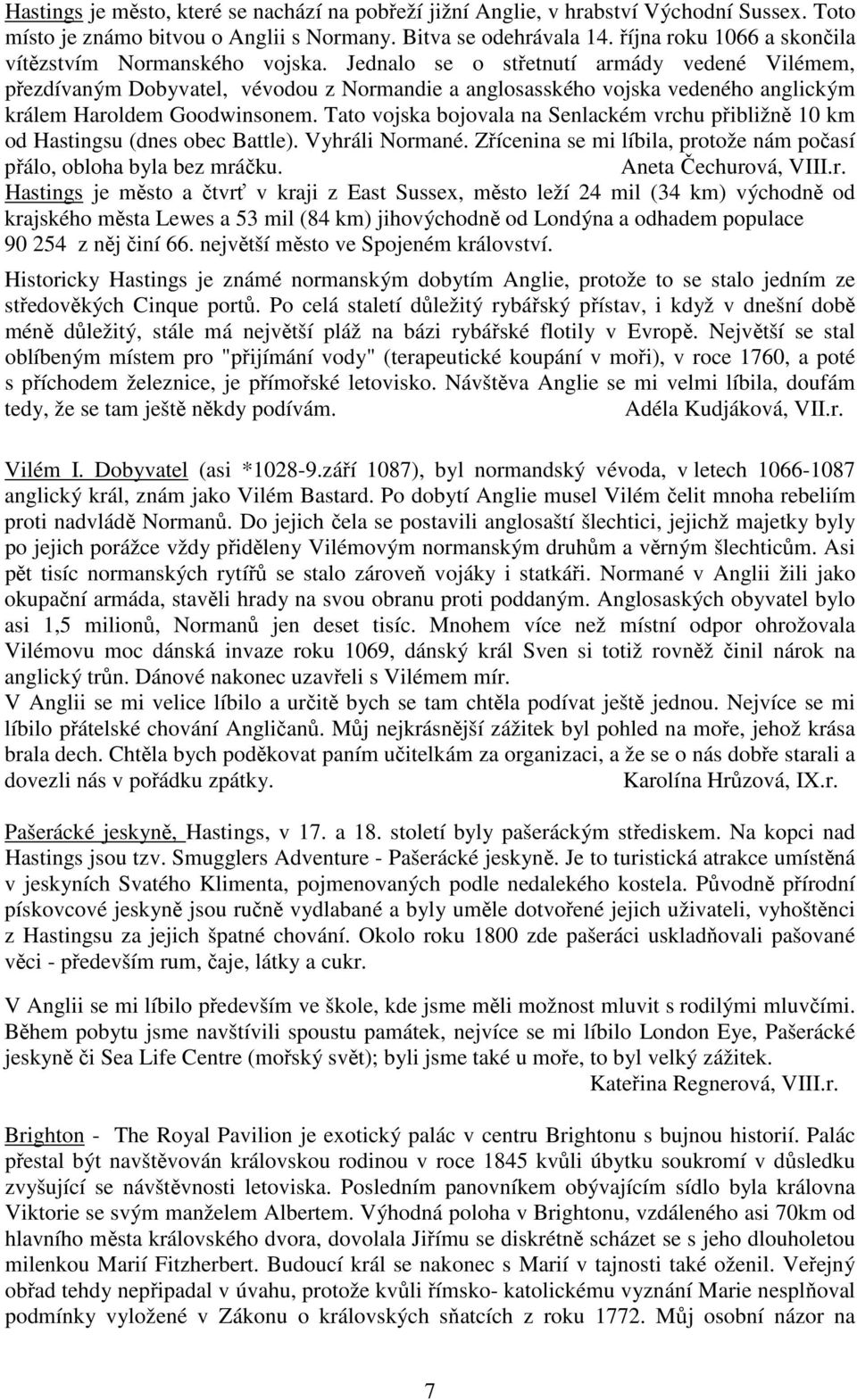 Jednalo se o střetnutí armády vedené Vilémem, přezdívaným Dobyvatel, vévodou z Normandie a anglosasského vojska vedeného anglickým králem Haroldem Goodwinsonem.