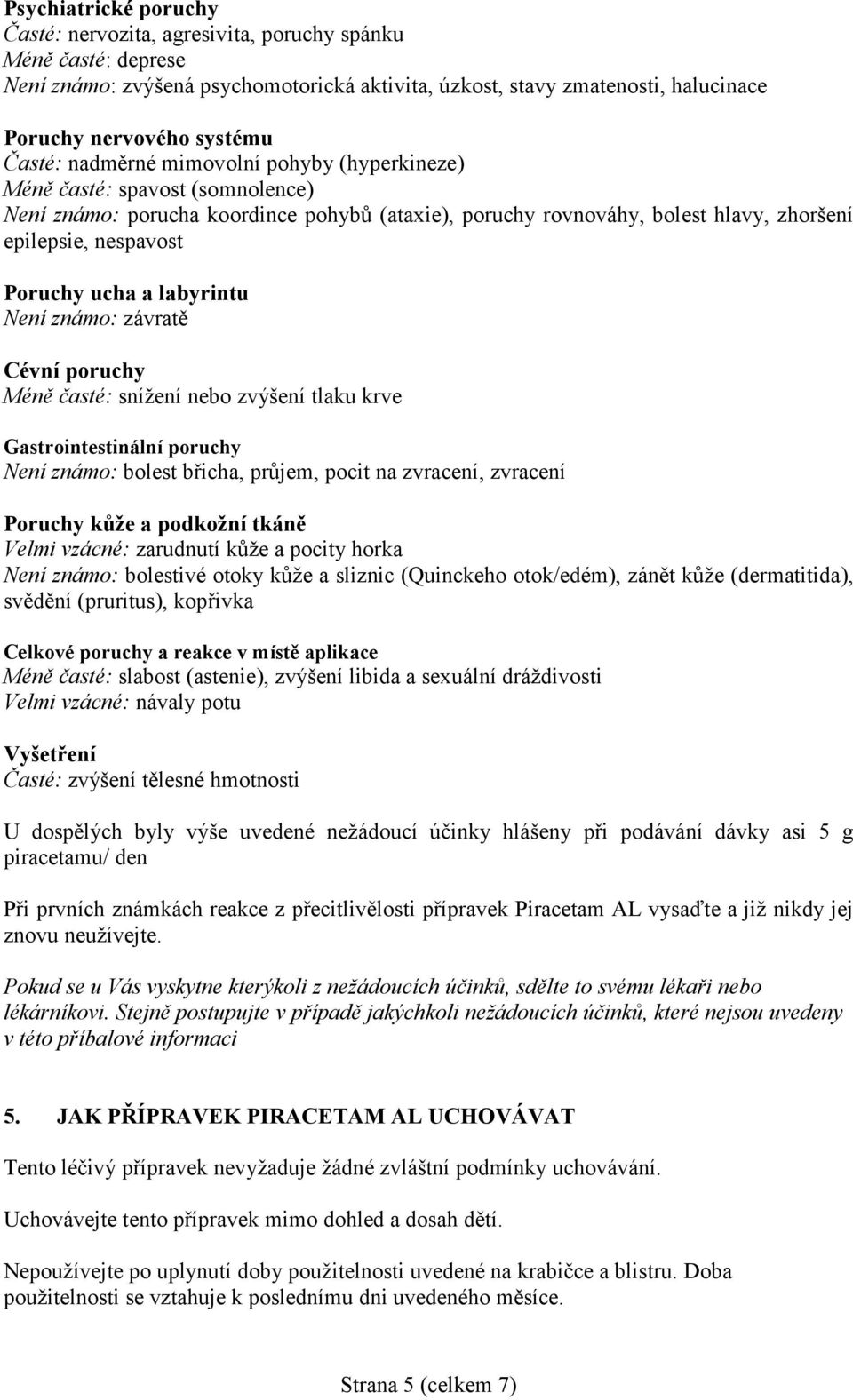 ucha a labyrintu Není známo: závratě Cévní poruchy Méně časté: snížení nebo zvýšení tlaku krve Gastrointestinální poruchy Není známo: bolest břicha, průjem, pocit na zvracení, zvracení Poruchy kůže a