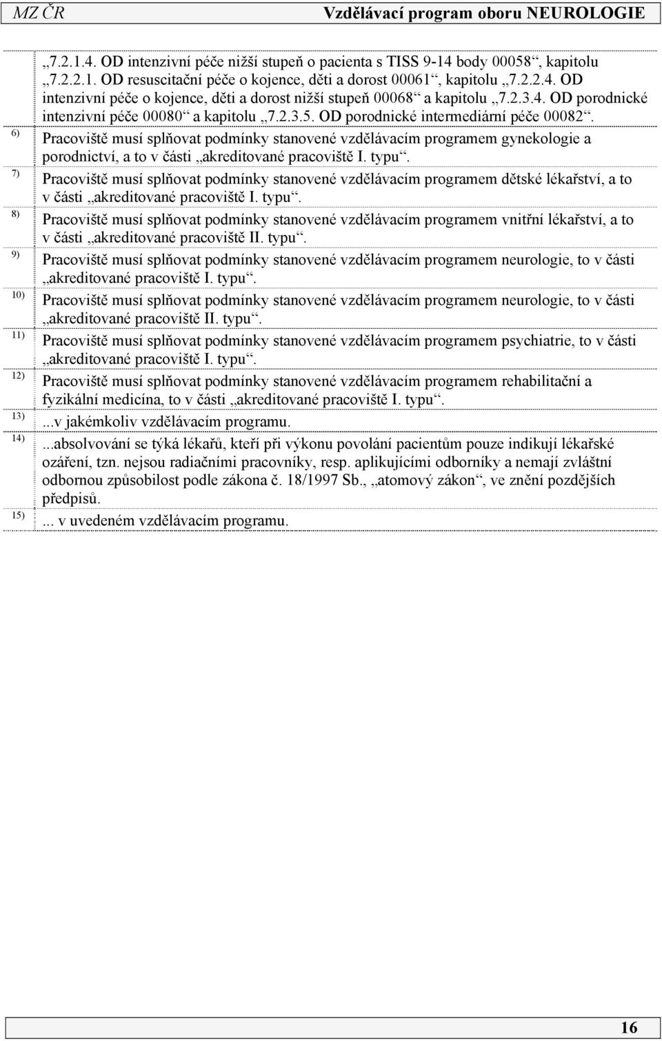 Pracoviště musí splňovat podmínky stanovené vzdělávacím programem gynekologie a porodnictví, a to v části akreditované pracoviště I. typu.