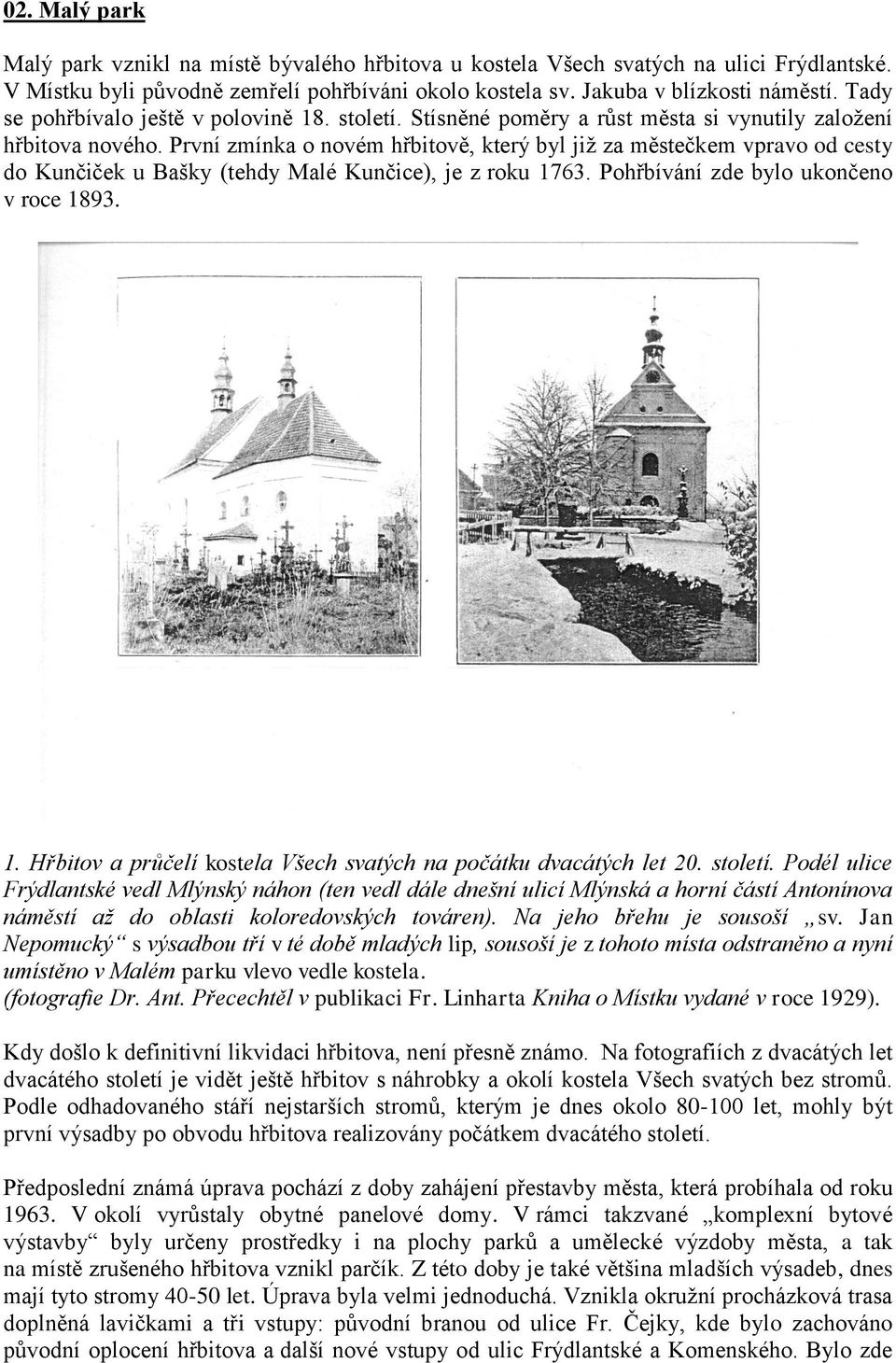 První zmínka o novém hřbitově, který byl již za městečkem vpravo od cesty do Kunčiček u Bašky (tehdy Malé Kunčice), je z roku 1763. Pohřbívání zde bylo ukončeno v roce 1893. 1. Hřbitov a průčelí kostela Všech svatých na počátku dvacátých let 20.