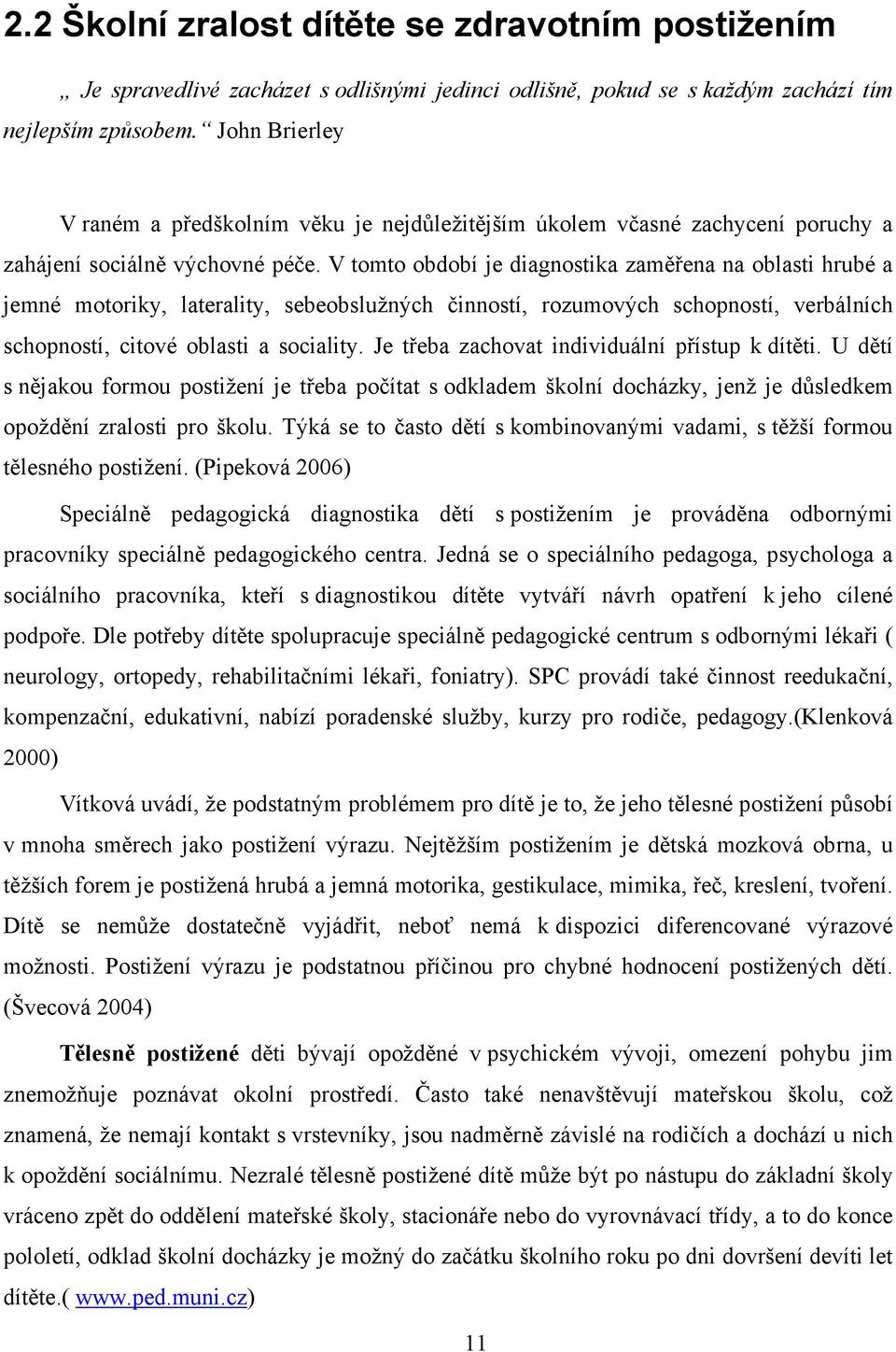 V tomto období je diagnostika zaměřena na oblasti hrubé a jemné motoriky, laterality, sebeobslužných činností, rozumových schopností, verbálních schopností, citové oblasti a sociality.