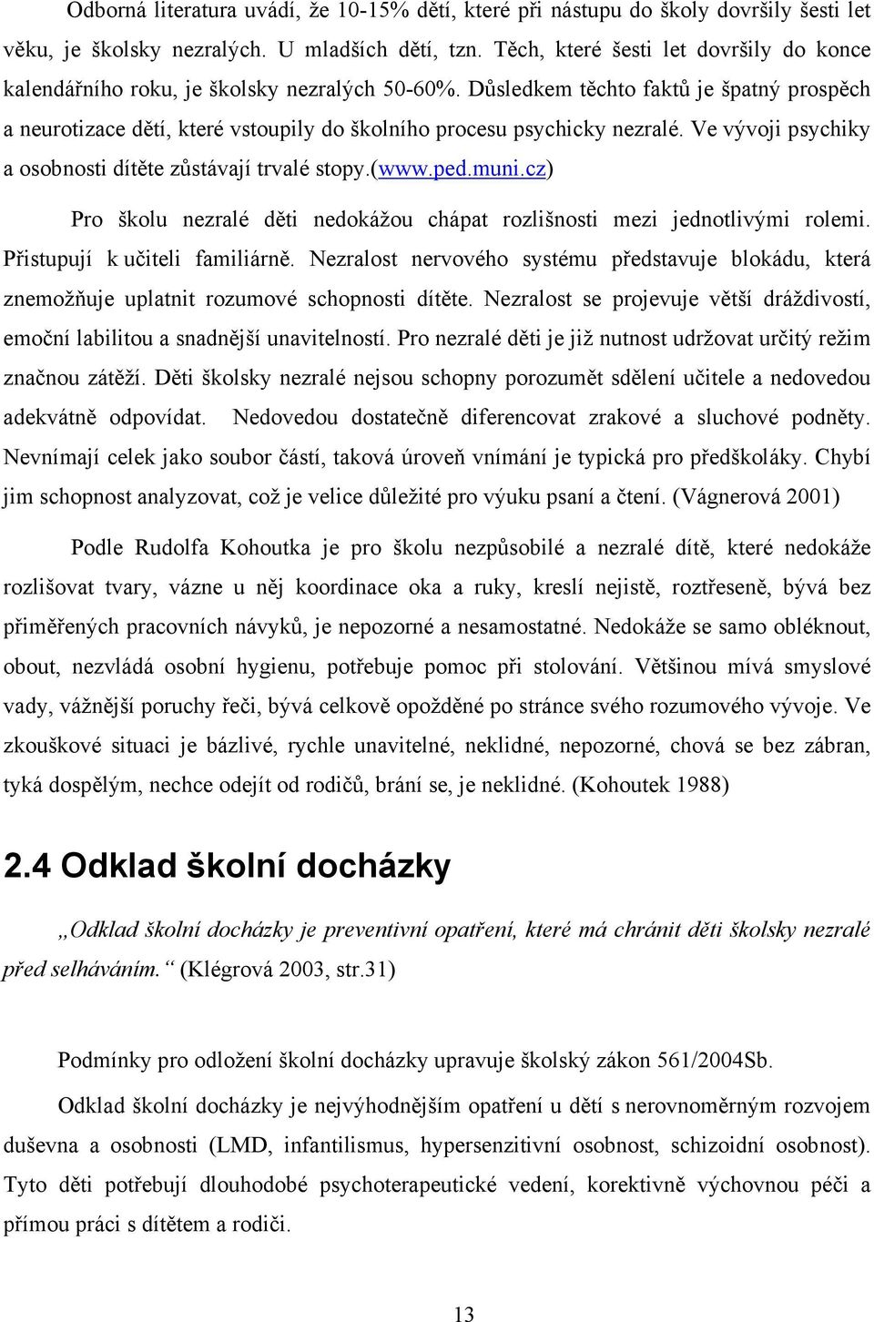 Důsledkem těchto faktů je špatný prospěch a neurotizace dětí, které vstoupily do školního procesu psychicky nezralé. Ve vývoji psychiky a osobnosti dítěte zůstávají trvalé stopy.(www.ped.muni.