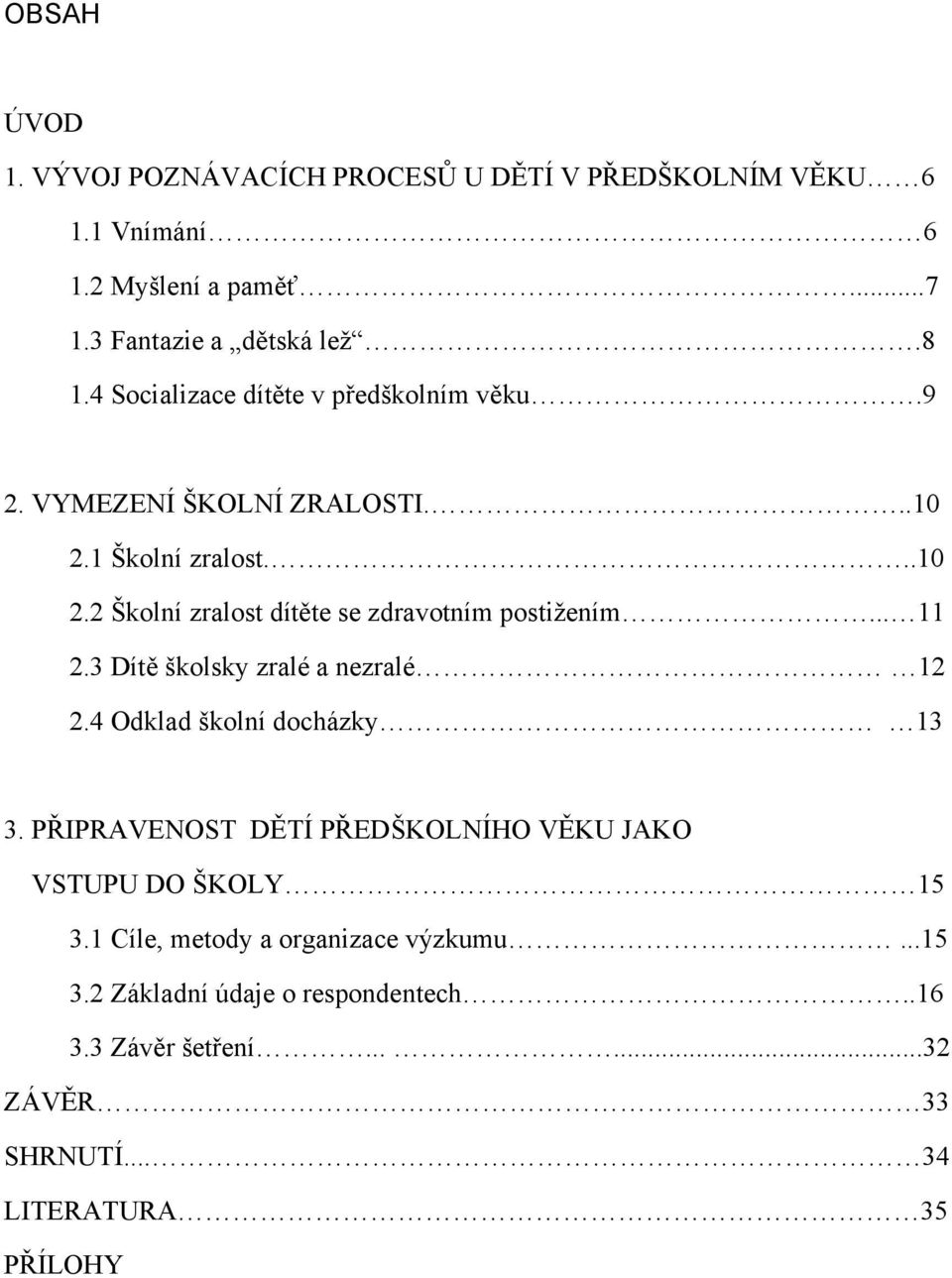 .. 11 2.3 Dítě školsky zralé a nezralé 12 2.4 Odklad školní docházky 13 3. PŘIPRAVENOST DĚTÍ PŘEDŠKOLNÍHO VĚKU JAKO VSTUPU DO ŠKOLY 15 3.