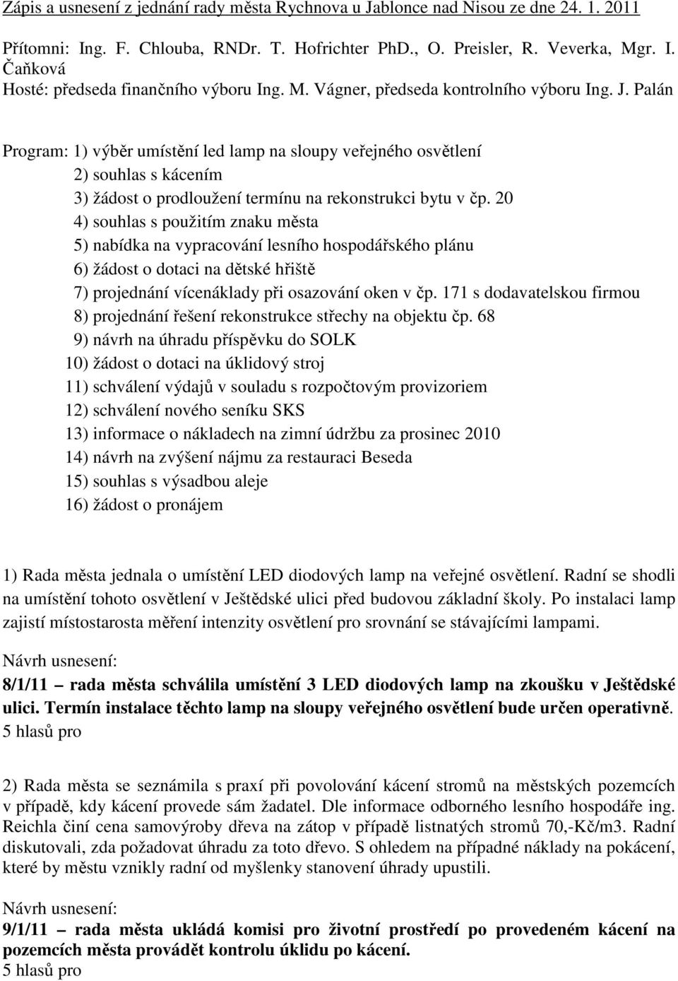 20 4) souhlas s použitím znaku města 5) nabídka na vypracování lesního hospodářského plánu 6) žádost o dotaci na dětské hřiště 7) projednání vícenáklady při osazování oken v čp.