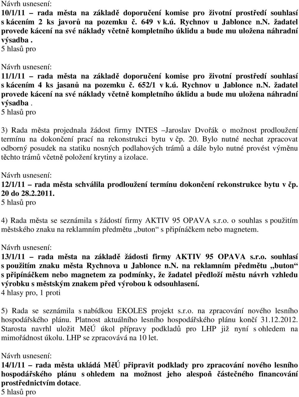 3) Rada města projednala žádost firmy INTES Jaroslav Dvořák o možnost prodloužení termínu na dokončení prací na rekonstrukci bytu v čp. 20.