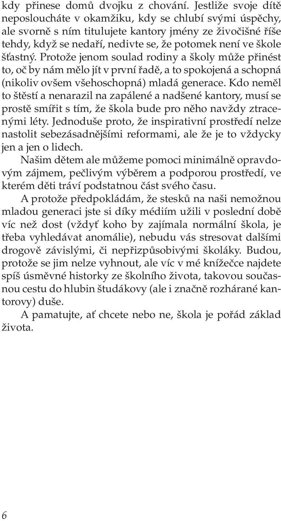 šťastný. Protože jenom soulad rodiny a školy může přinést to, oč by nám mělo jít v první řadě, a to spokojená a schopná (nikoliv ovšem všehoschopná) mladá generace.