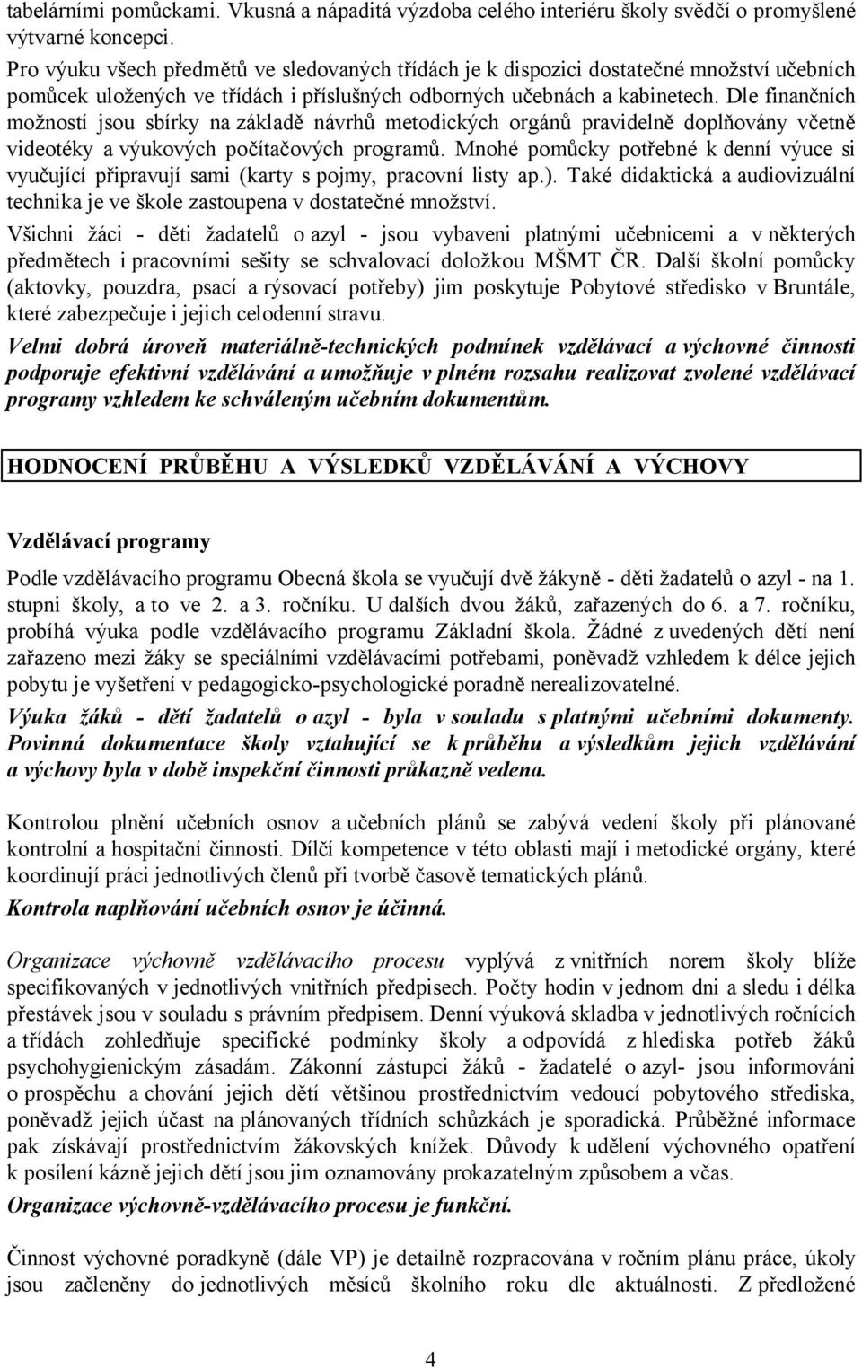 Dle finančních možností jsou sbírky na základě návrhů metodických orgánů pravidelně doplňovány včetně videotéky a výukových počítačových programů.