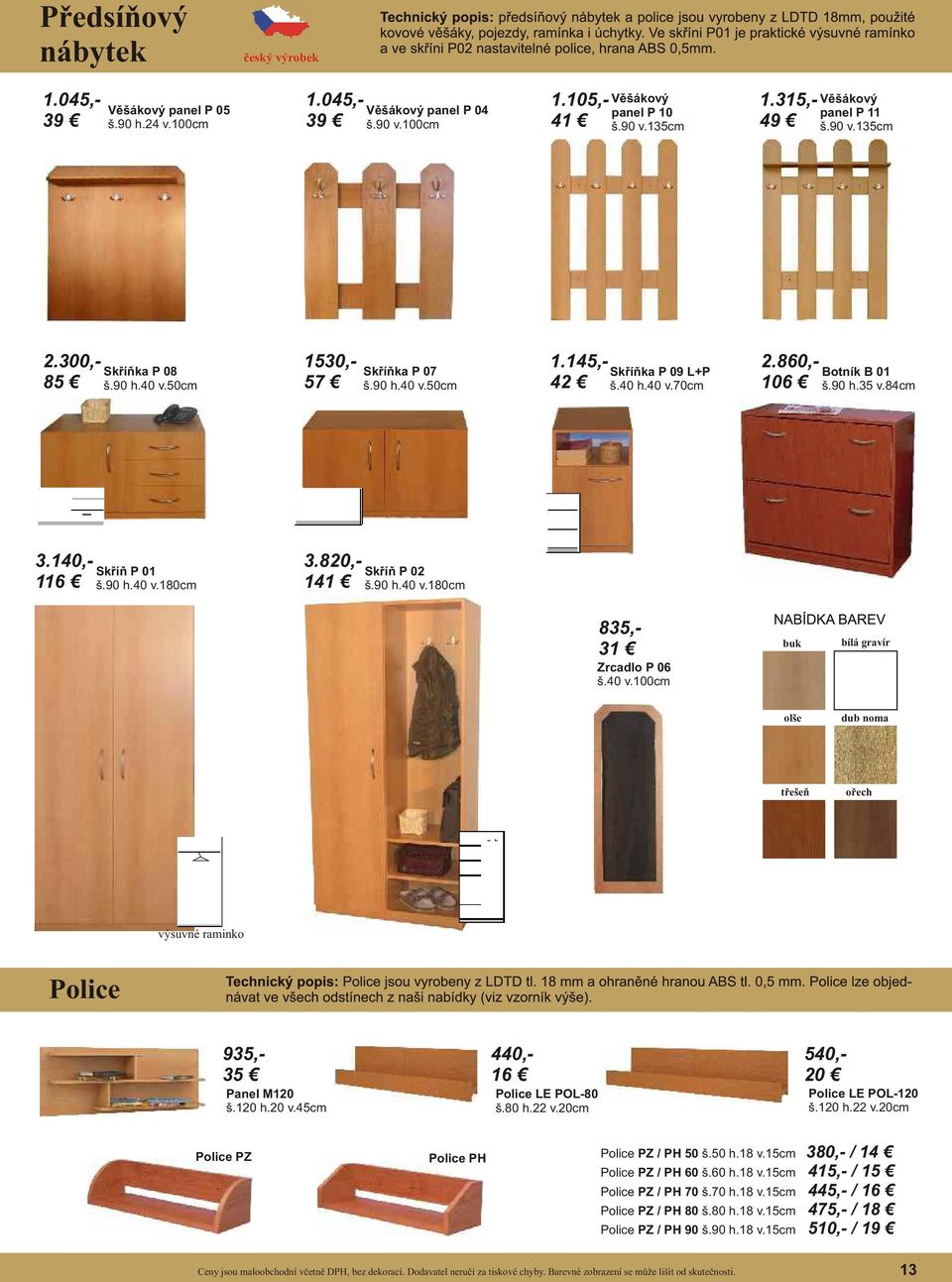 820,- 141 Skříň P 02 š.90 h.40 v.180cm 935,- 35 835,- 31 Zrcadlo P 06 š.40 v.100cm dub noma třešeň ořech výsuvné raminko Police 440,- 16 Panel M120 š.120 h.20 v.45cm 540,- 20 Police LE POL-80 š.80 h.