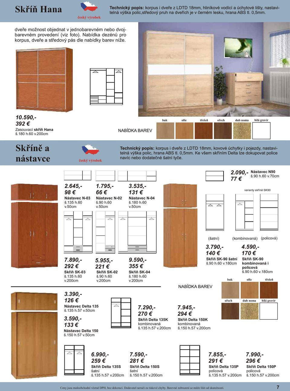 090,- 77 Nástavec N90 š.90 h.60 v.70cm varianty skříně SK90 (šatní) (kombinovaná) (policová) 7.890,- 292 Skříň SK-03 š.135 h.60 v.200cm 5.955,- 221 Skříň SK-02 š.90 h.60 v.200cm 9.