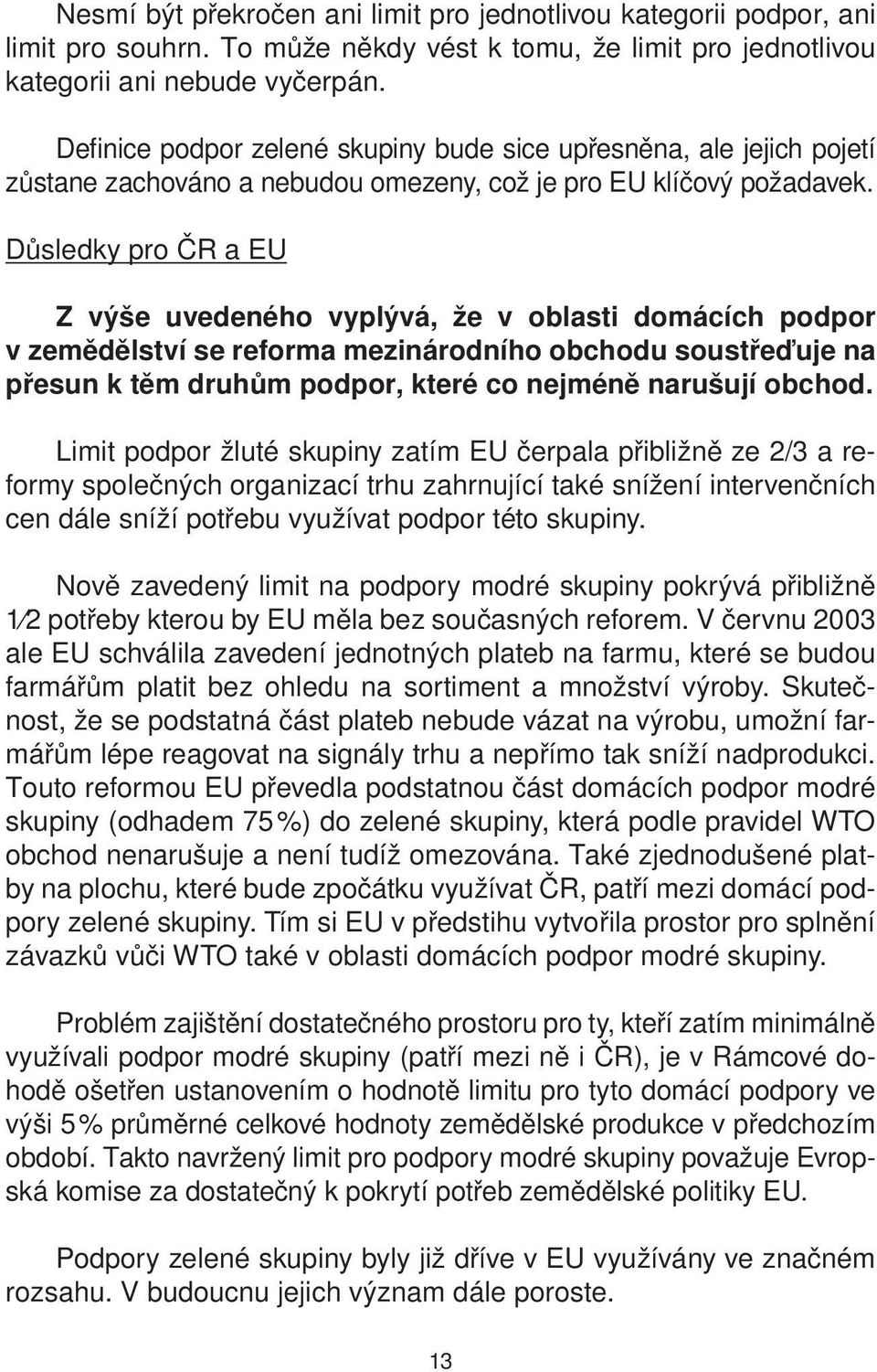 Důsledky pro ČR a EU Z výše uvedeného vyplývá, že v oblasti domácích podpor v zemědělství se reforma mezinárodního obchodu soustřeďuje na přesun k těm druhům podpor, které co nejméně narušují obchod.