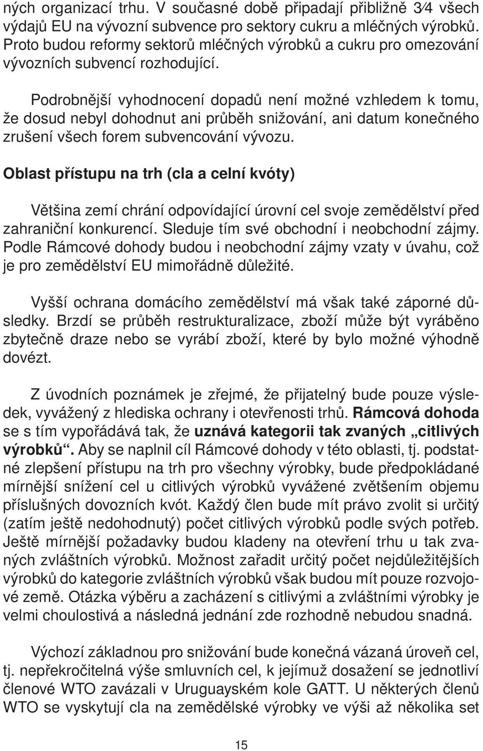 Podrobnější vyhodnocení dopadů není možné vzhledem k tomu, že dosud nebyl dohodnut ani průběh snižování, ani datum konečného zrušení všech forem subvencování vývozu.