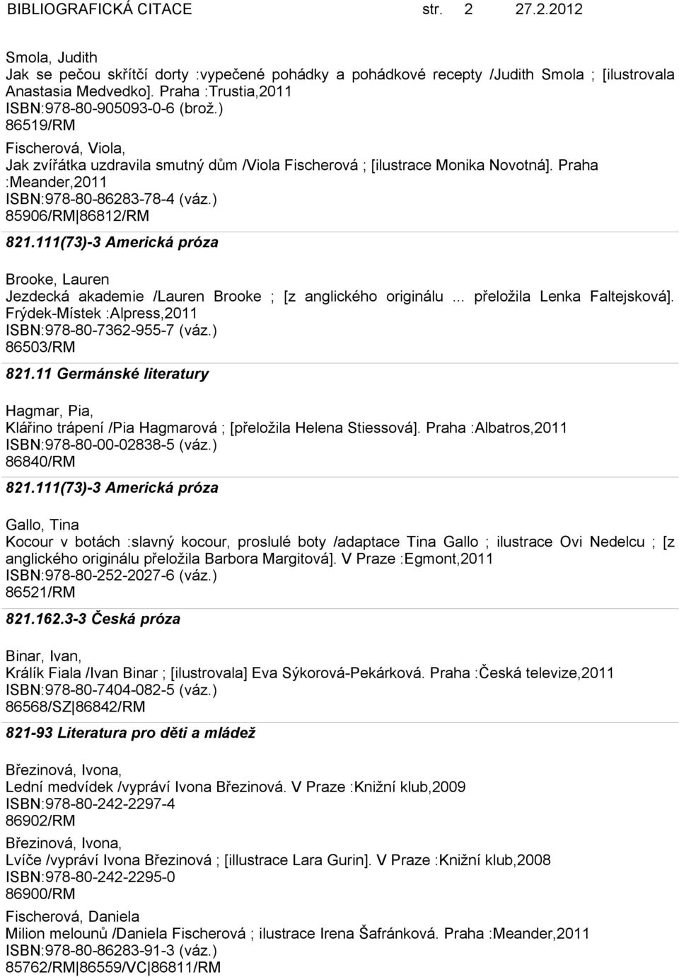 Praha :Meander,2011 ISBN:978-80-86283-78-4 (váz.) 85906/RM 86812/RM Brooke, Lauren Jezdecká akademie /Lauren Brooke ; [z anglického originálu... přeložila Lenka Faltejsková].