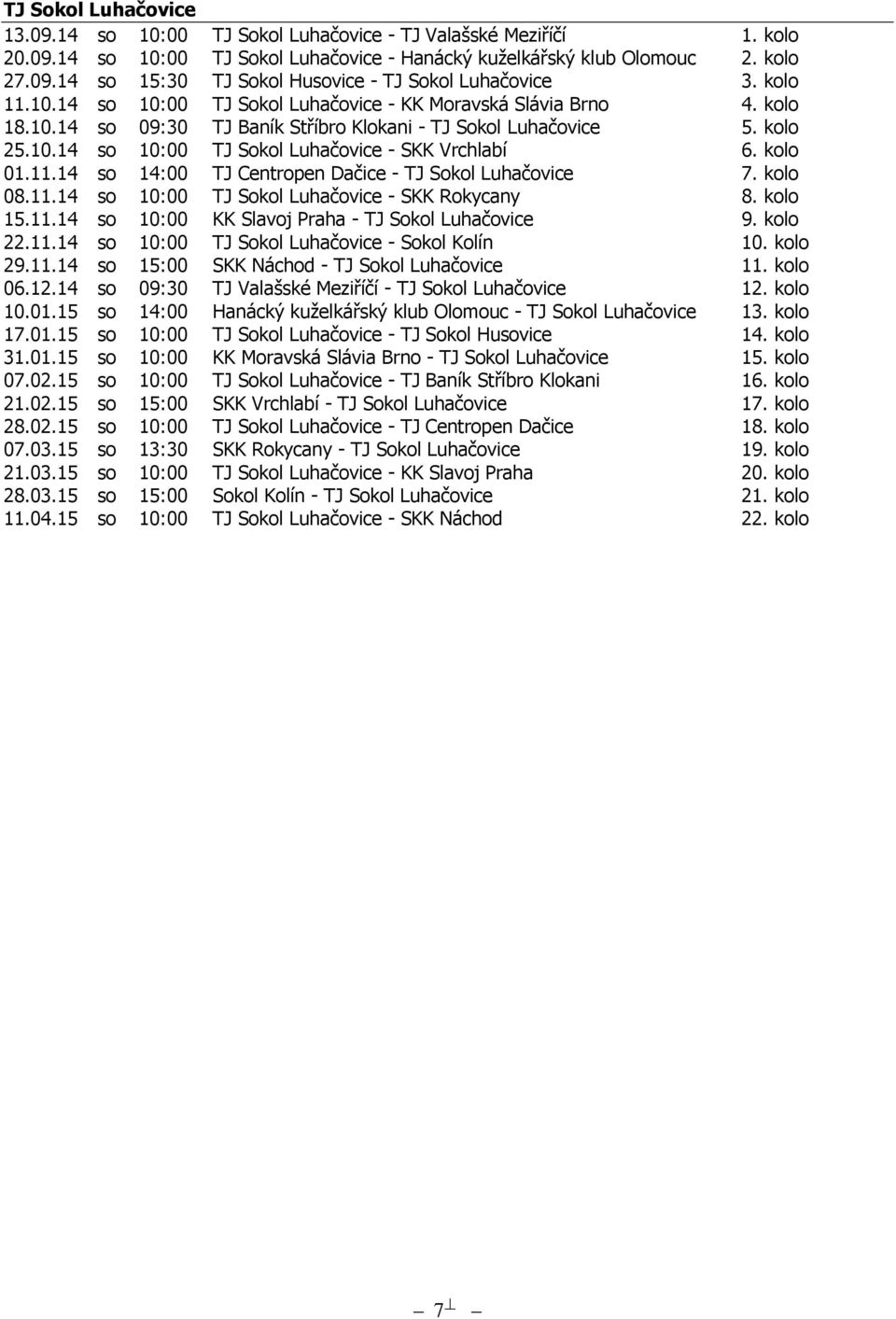 kolo 01.11.14 so 14:00 TJ Centropen Dačice - TJ Sokol Luhačovice 7. kolo 08.11.14 so 10:00 TJ Sokol Luhačovice - SKK Rokycany 8. kolo 15.11.14 so 10:00 KK Slavoj Praha - TJ Sokol Luhačovice 9.