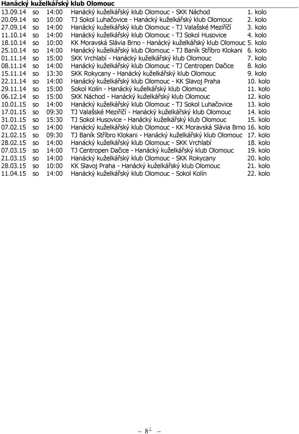 kolo 01.11.14 so 15:00 SKK Vrchlabí - Hanácký kuželkářský klub Olomouc 7. kolo 08.11.14 so 14:00 Hanácký kuželkářský klub Olomouc - TJ Centropen Dačice 8. kolo 15.11.14 so 13:30 SKK Rokycany - Hanácký kuželkářský klub Olomouc 9.