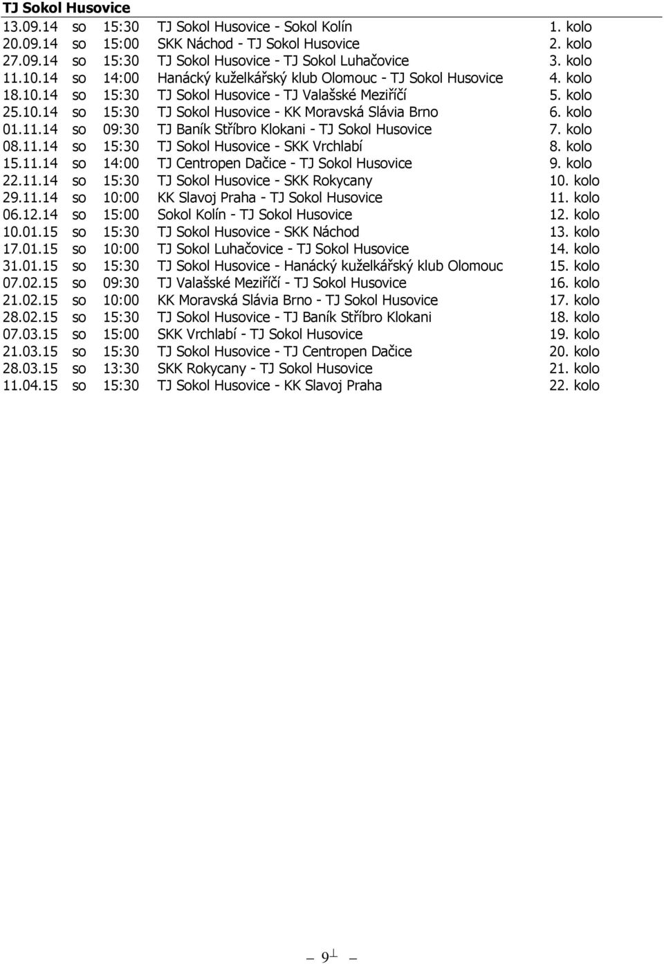 kolo 01.11.14 so 09:30 TJ Baník Stříbro Klokani - TJ Sokol Husovice 7. kolo 08.11.14 so 15:30 TJ Sokol Husovice - SKK Vrchlabí 8. kolo 15.11.14 so 14:00 TJ Centropen Dačice - TJ Sokol Husovice 9.