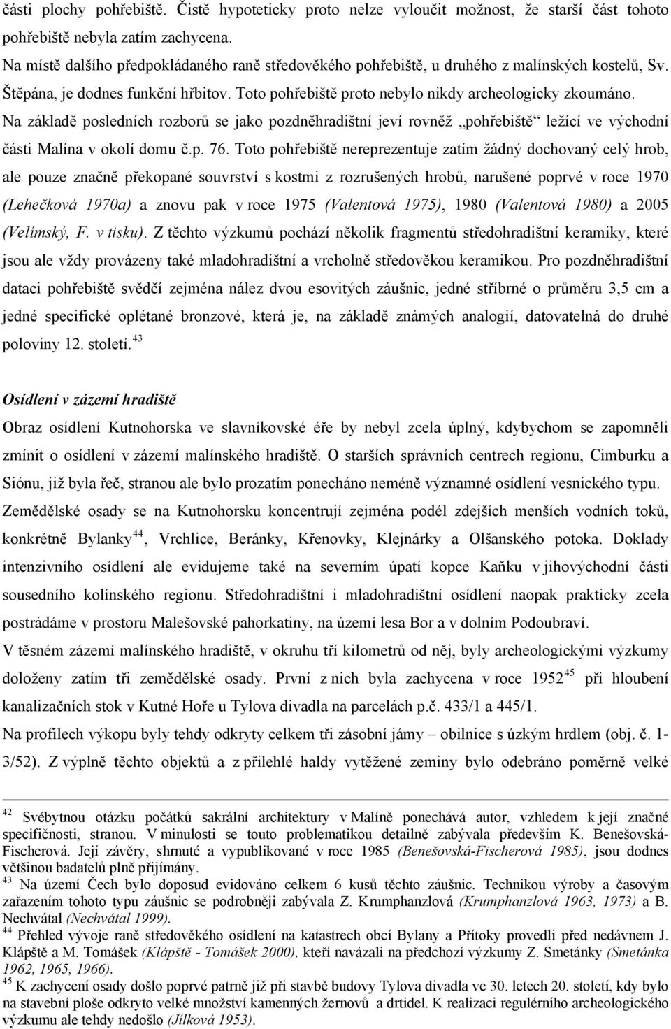 Na základě posledních rozborů se jako pozdněhradištní jeví rovněž pohřebiště ležící ve východní části Malína v okolí domu č.p. 76.