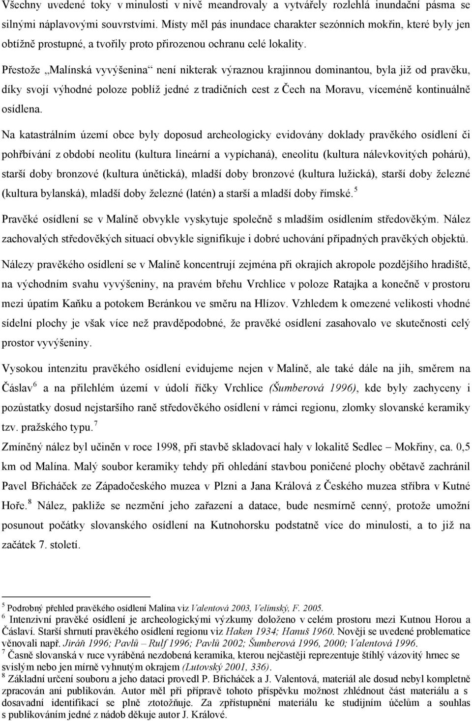 Přestože Malínská vyvýšenina není nikterak výraznou krajinnou dominantou, byla již od pravěku, díky svojí výhodné poloze poblíž jedné z tradičních cest z Čech na Moravu, víceméně kontinuálně osídlena.